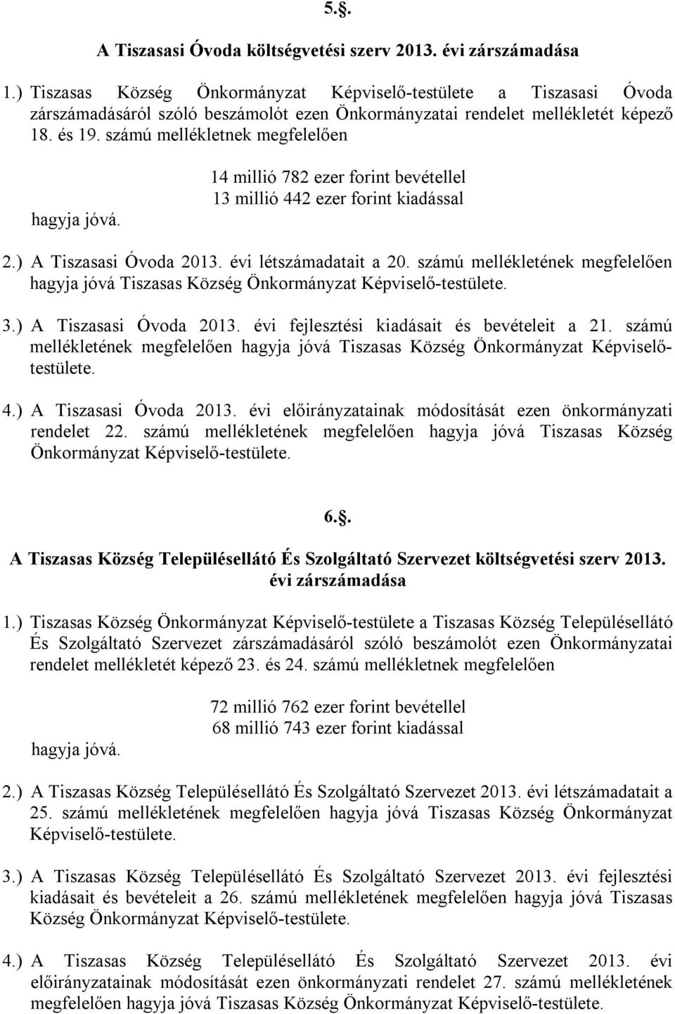 számú mellékletnek megfelelően hagyja jóvá. 14 millió 782 ezer forint bevétellel 13 millió 442 ezer forint kiadással 2.) A Tiszasasi Óvoda 213. évi létszámadatait a 2.