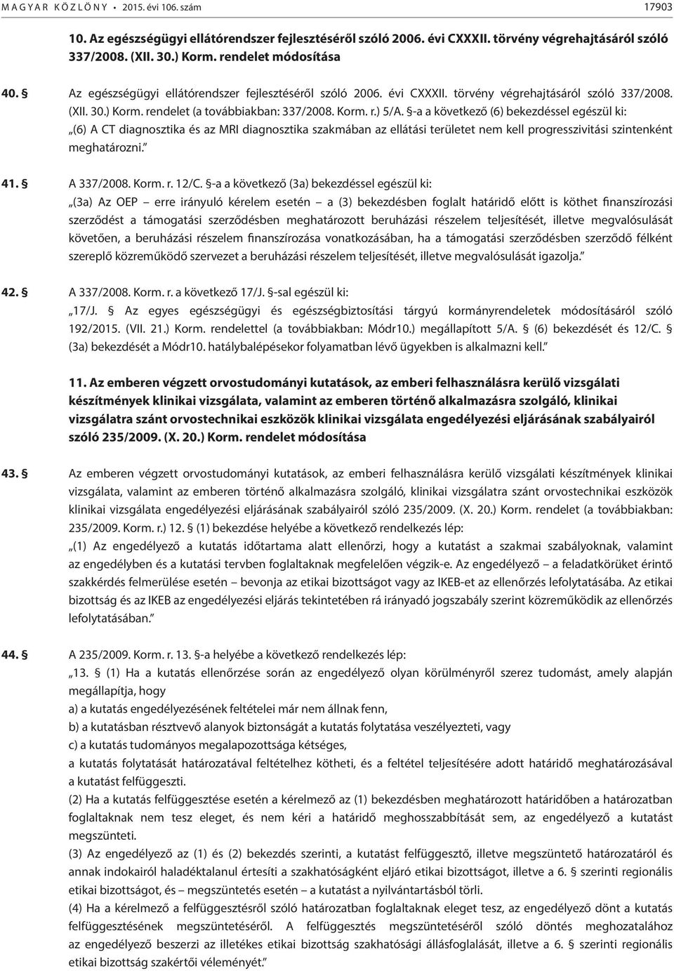 -a a következő (6) bekezdéssel egészül ki: (6) A CT diagnosztika és az MRI diagnosztika szakmában az ellátási területet nem kell progresszivitási szintenként meghatározni. 41. A 337/2008. Korm. r.