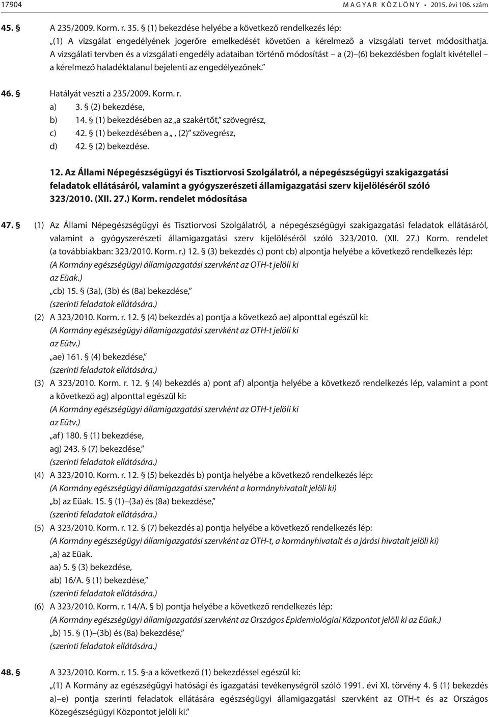 A vizsgálati tervben és a vizsgálati engedély adataiban történő módosítást a (2) (6) bekezdésben foglalt kivétellel a kérelmező haladéktalanul bejelenti az engedélyezőnek. 46.