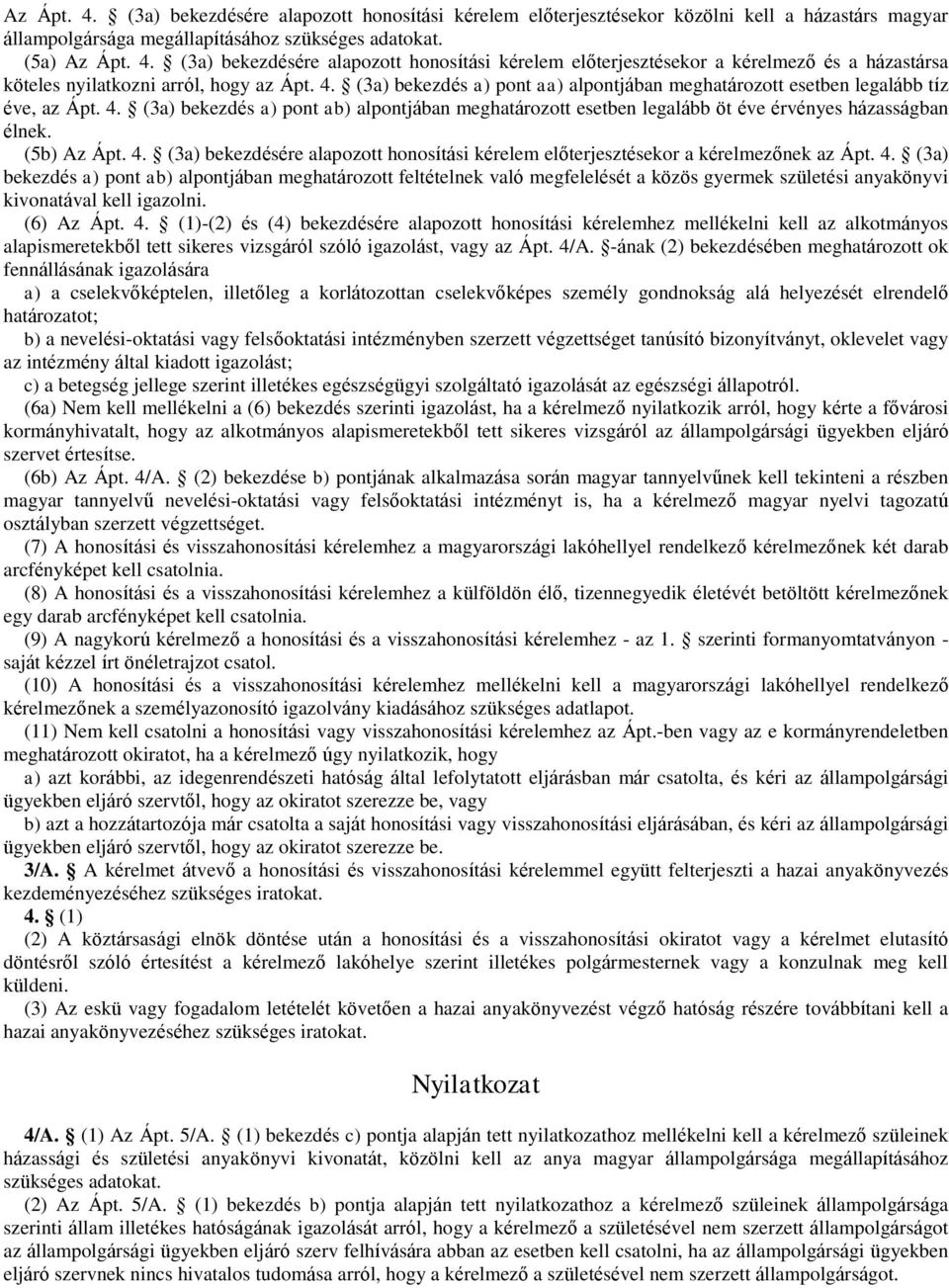 (5b) Az Ápt. 4. (3a) bekezdésére alapozott honosítási kérelem előterjesztésekor a kérelmezőnek az Ápt. 4. (3a) bekezdés a) pont ab) alpontjában meghatározott feltételnek való megfelelését a közös gyermek születési anyakönyvi kivonatával kell igazolni.