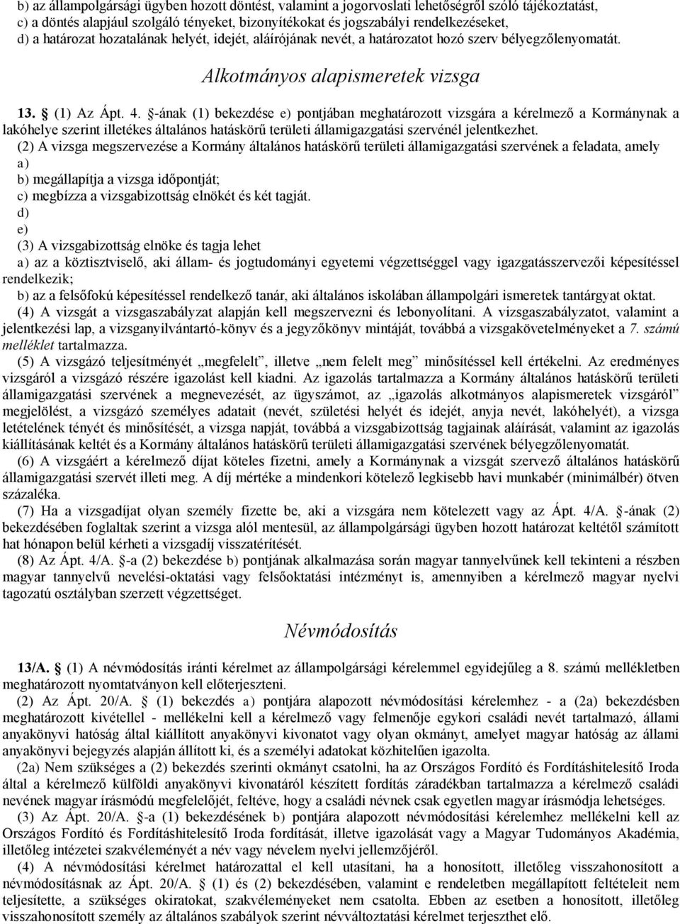 -ának (1) bekezdése e) pontjában meghatározott vizsgára a kérelmező a Kormánynak a lakóhelye szerint illetékes általános hatáskörű területi államigazgatási szervénél jelentkezhet.