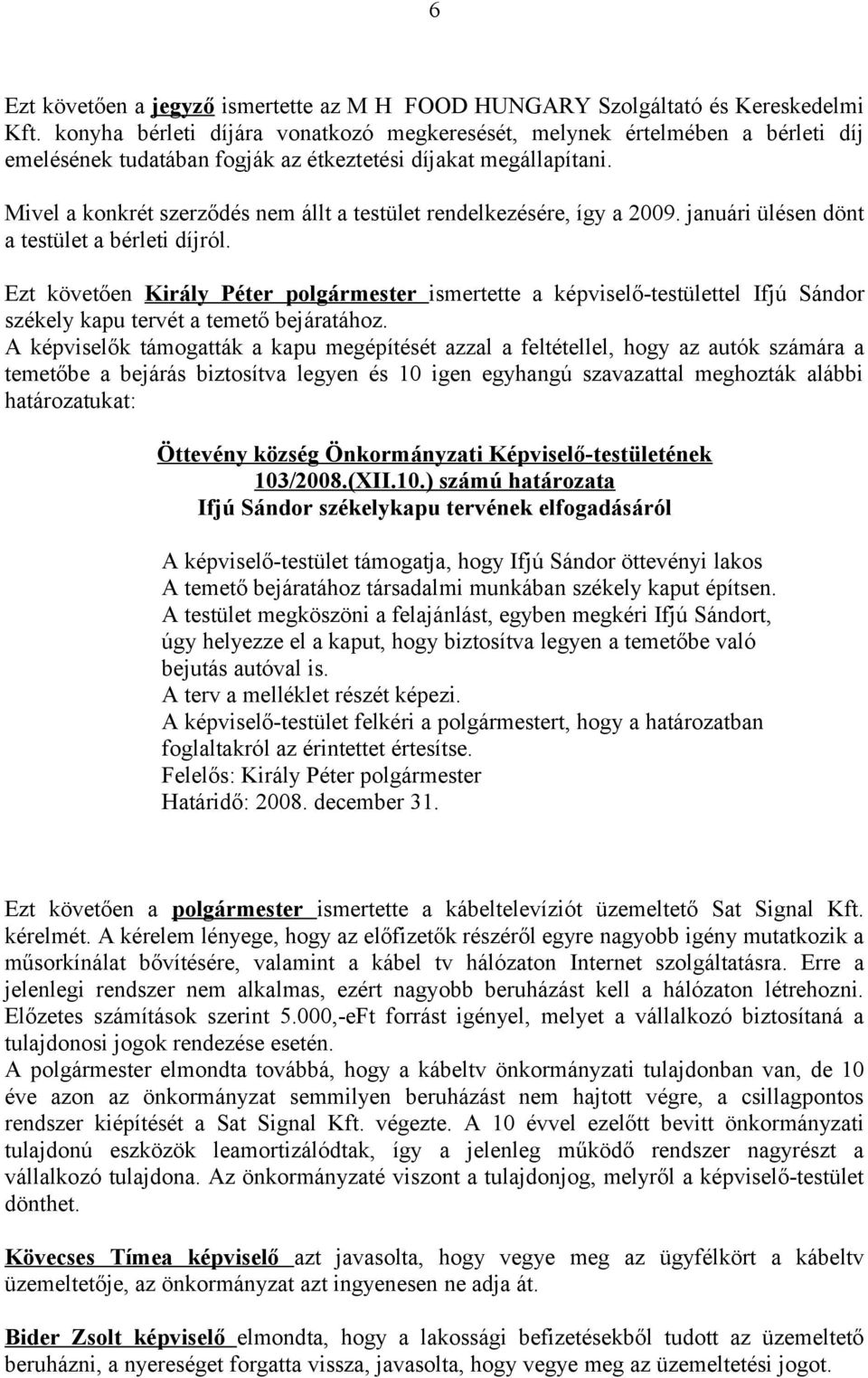 Mivel a konkrét szerződés nem állt a testület rendelkezésére, így a 2009. januári ülésen dönt a testület a bérleti díjról.