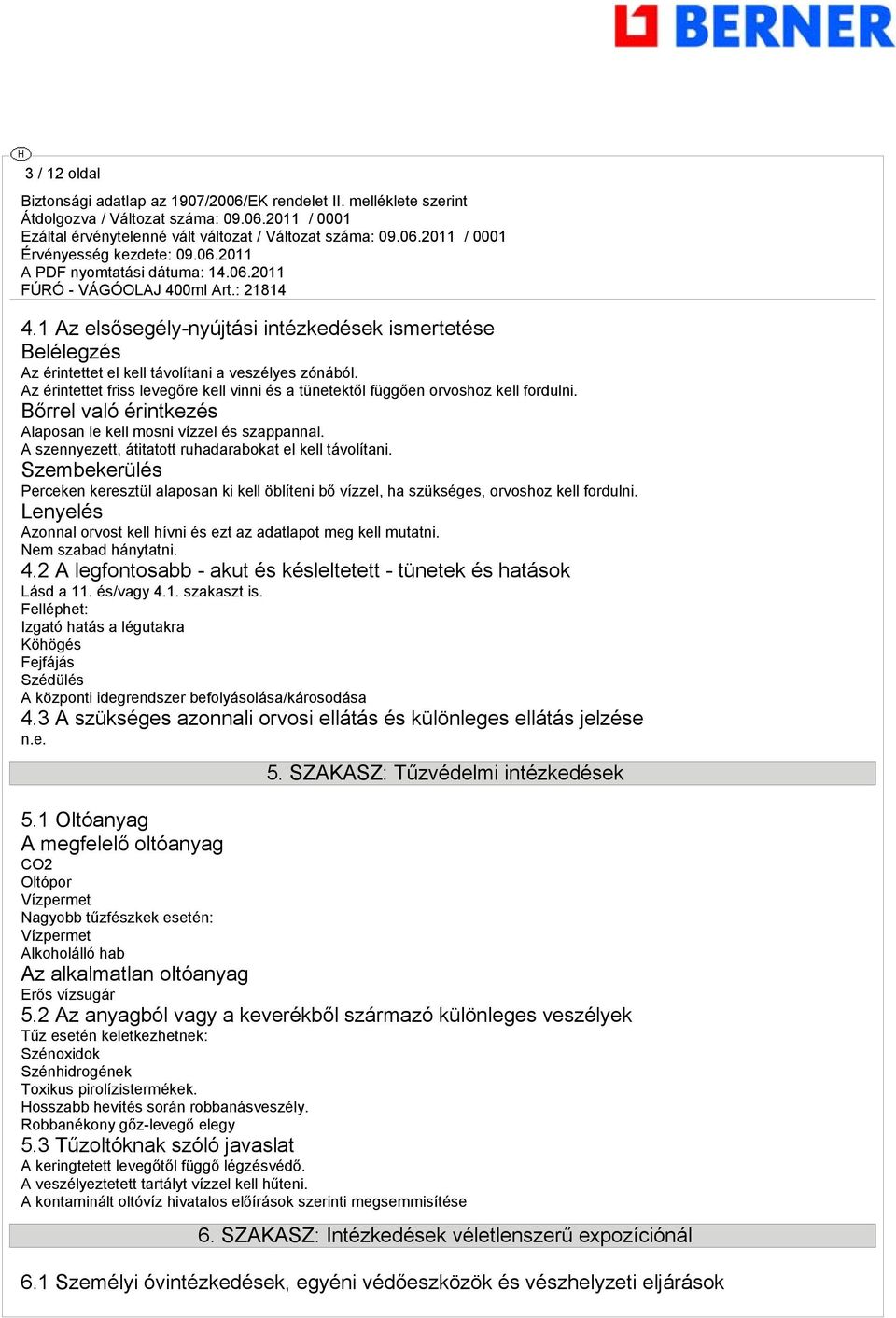 A szennyezett, átitatott ruhadarabokat el kell távolítani. Szembekerülés Perceken keresztül alaposan ki kell öblíteni bő vízzel, ha szükséges, orvoshoz kell fordulni.