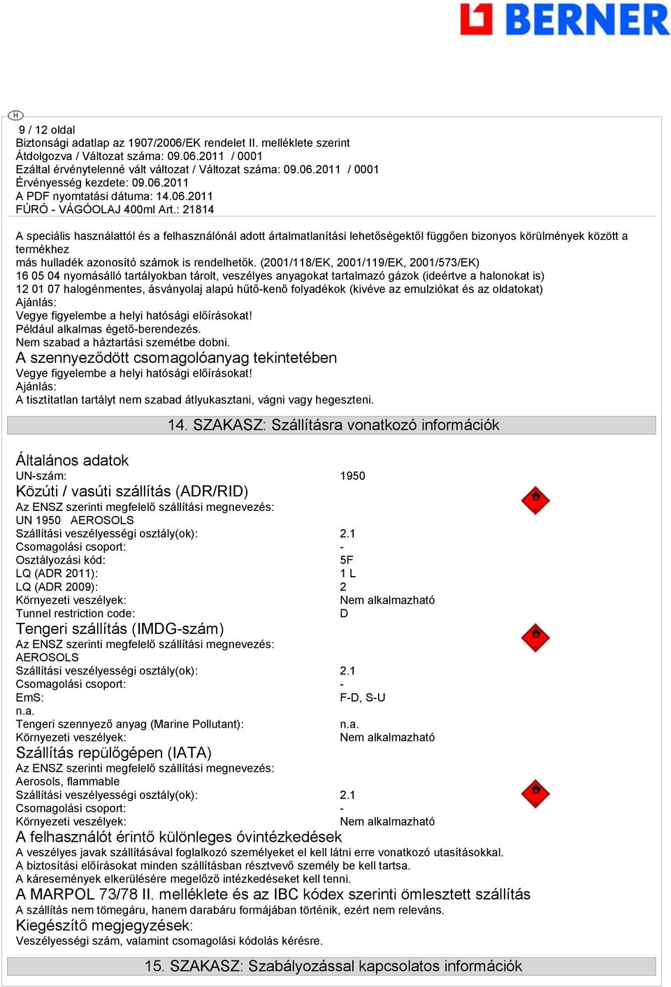 folyadékok (kivéve az emulziókat és az oldatokat) Ajánlás: Vegye figyelembe a helyi hatósági előírásokat! Például alkalmas égető-berendezés. Nem szabad a háztartási szemétbe dobni.
