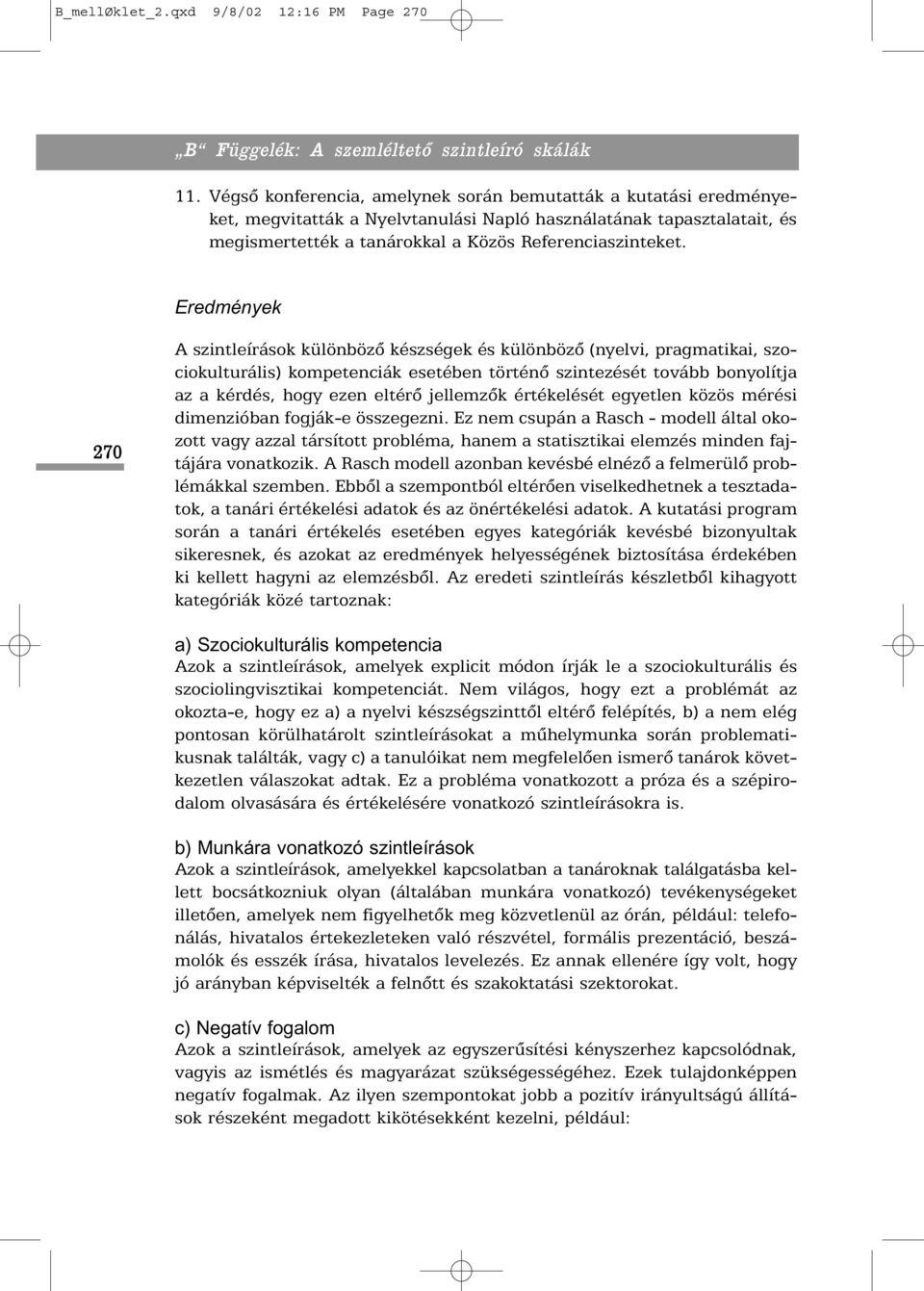 Eredmények 270 A szintleírások különbözõ készségek és különbözõ (nyelvi, pragmatikai, szociokulturális) kompetenciák esetében történõ szintezését tovább bonyolítja az a kérdés, hogy ezen eltérõ