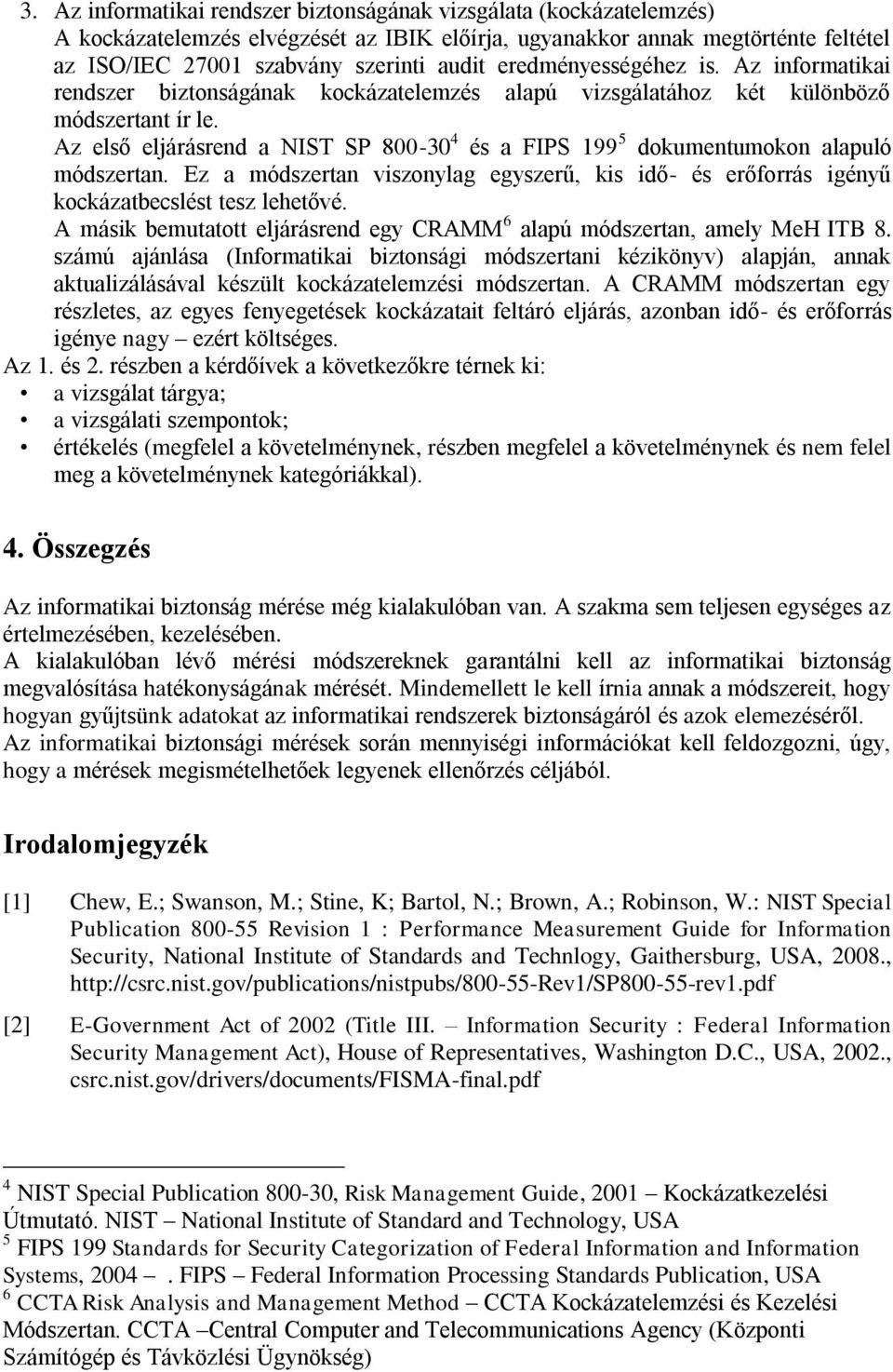 Az első eljárásrend a NIST SP 800-30 4 és a FIPS 199 5 dokumentumokon alapuló módszertan. Ez a módszertan viszonylag egyszerű, kis idő- és erőforrás igényű kockázatbecslést tesz lehetővé.