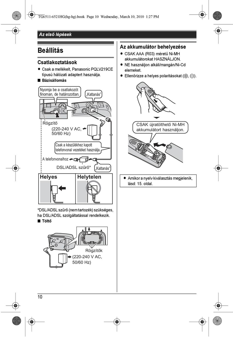 Nyomja be a csatlakozót finoman, de határozottan. Kattanás Rögzítő (220-240 V AC, 50/60 Hz) CSAK újratölthető Ni-MH akkumulátort használjon. Csak a készülékhez kapott telefonvonal vezetéket használja.