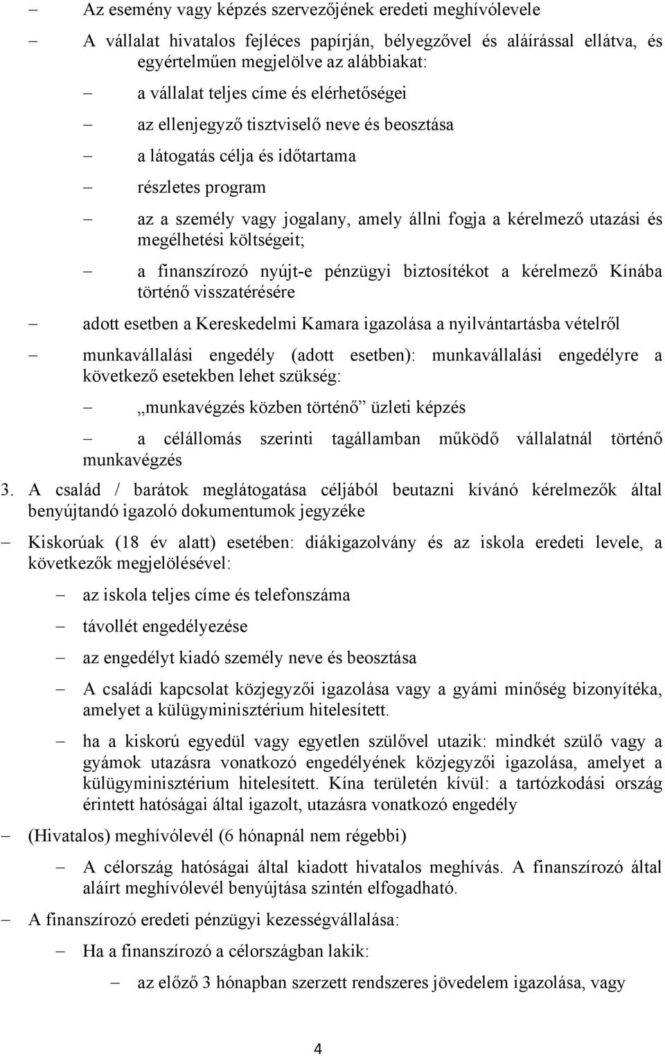 finanszírozó nyújt-e pénzügyi biztosítékot a kérelmező Kínába történő visszatérésére adott esetben a Kereskedelmi Kamara igazolása a nyilvántartásba vételről munkavállalási engedély (adott esetben):