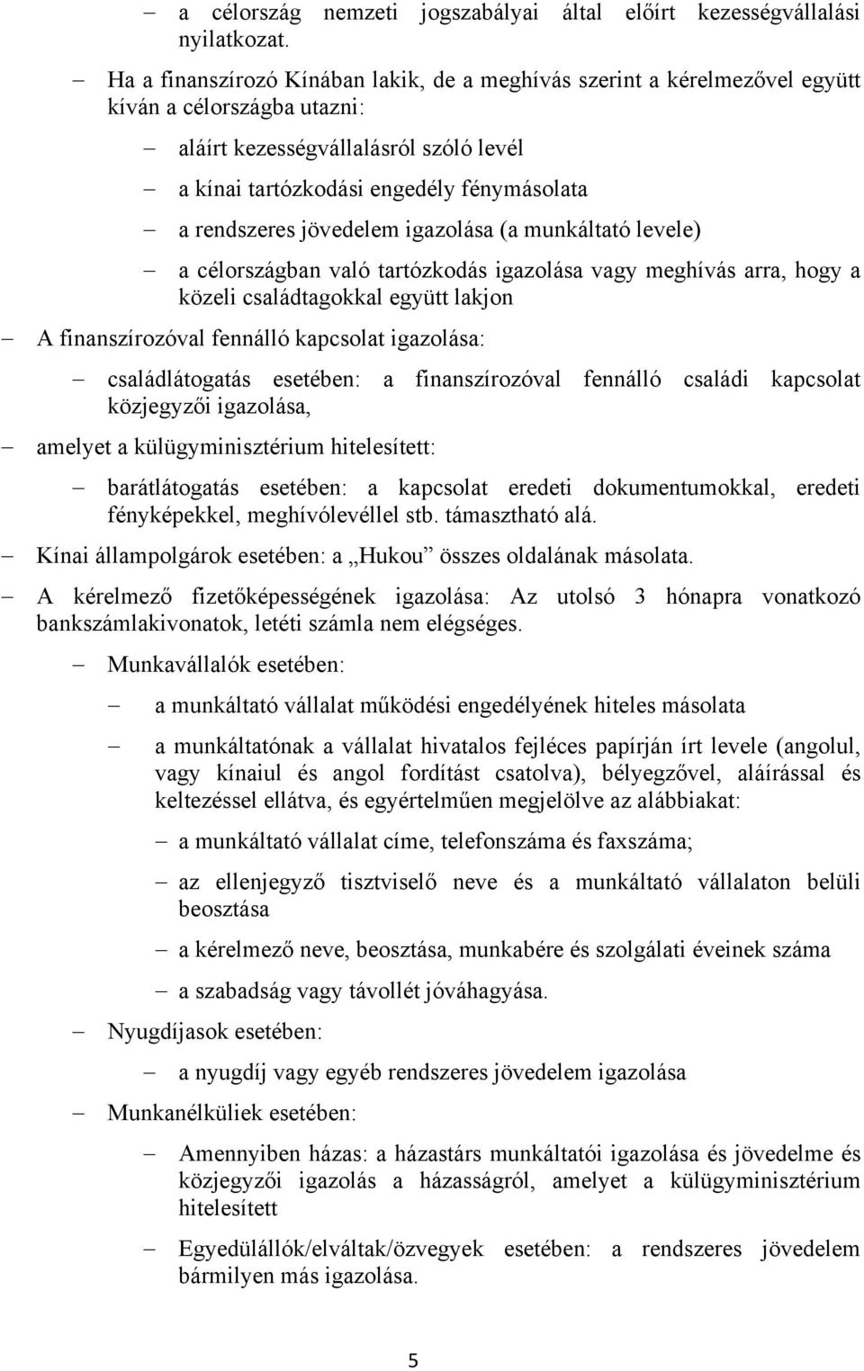 jövedelem igazolása (a munkáltató levele) a célországban való tartózkodás igazolása vagy meghívás arra, hogy a közeli családtagokkal együtt lakjon A finanszírozóval fennálló kapcsolat igazolása: