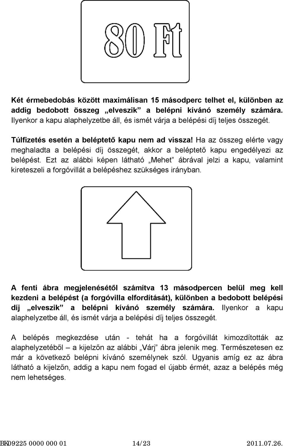 Ha az összeg elérte vagy meghaladta a belépési díj összegét, akkor a beléptető kapu engedélyezi az belépést.