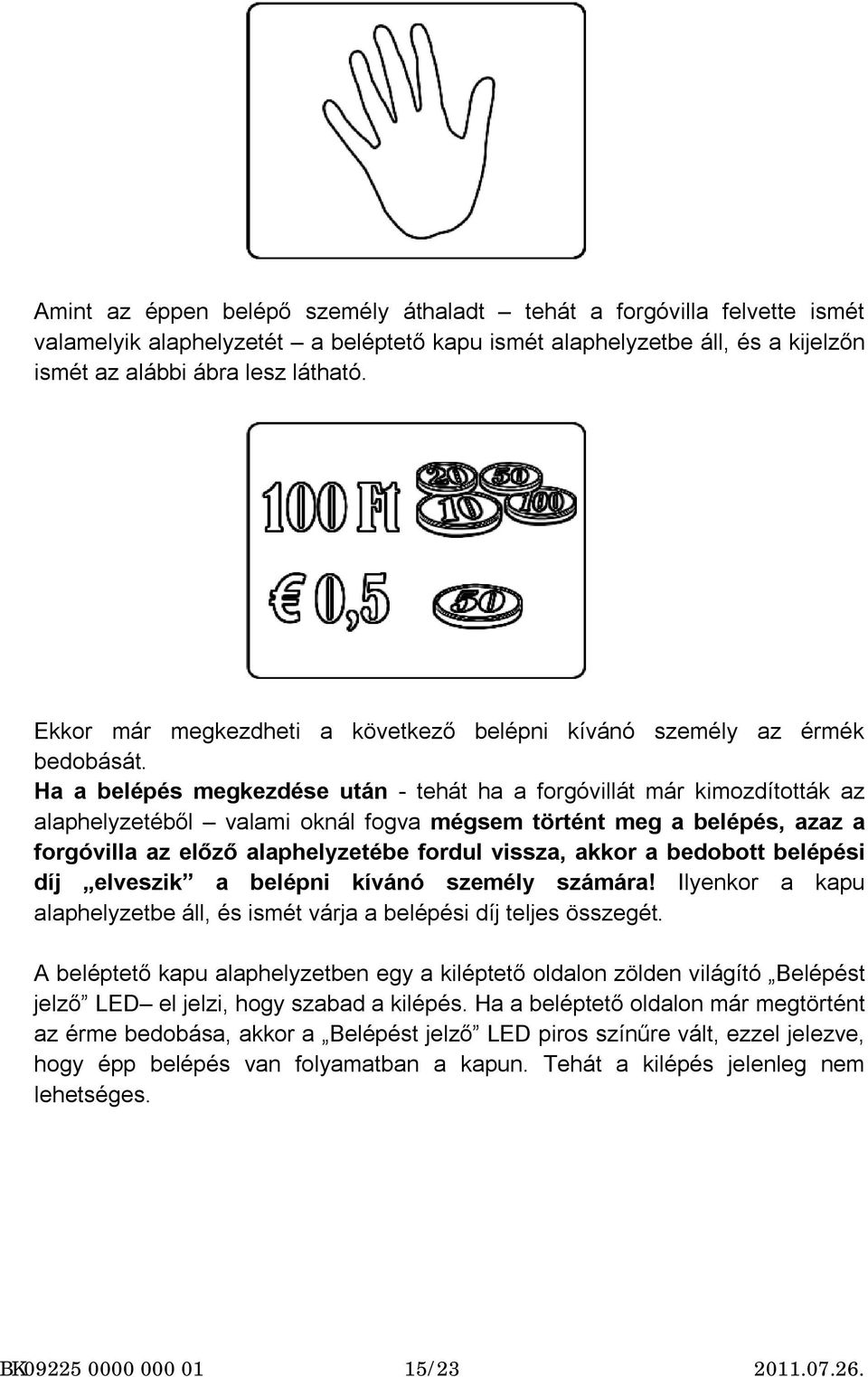 Ha a belépés megkezdése után - tehát ha a forgóvillát már kimozdították az alaphelyzetéből valami oknál fogva mégsem történt meg a belépés, azaz a forgóvilla az előző alaphelyzetébe fordul vissza,