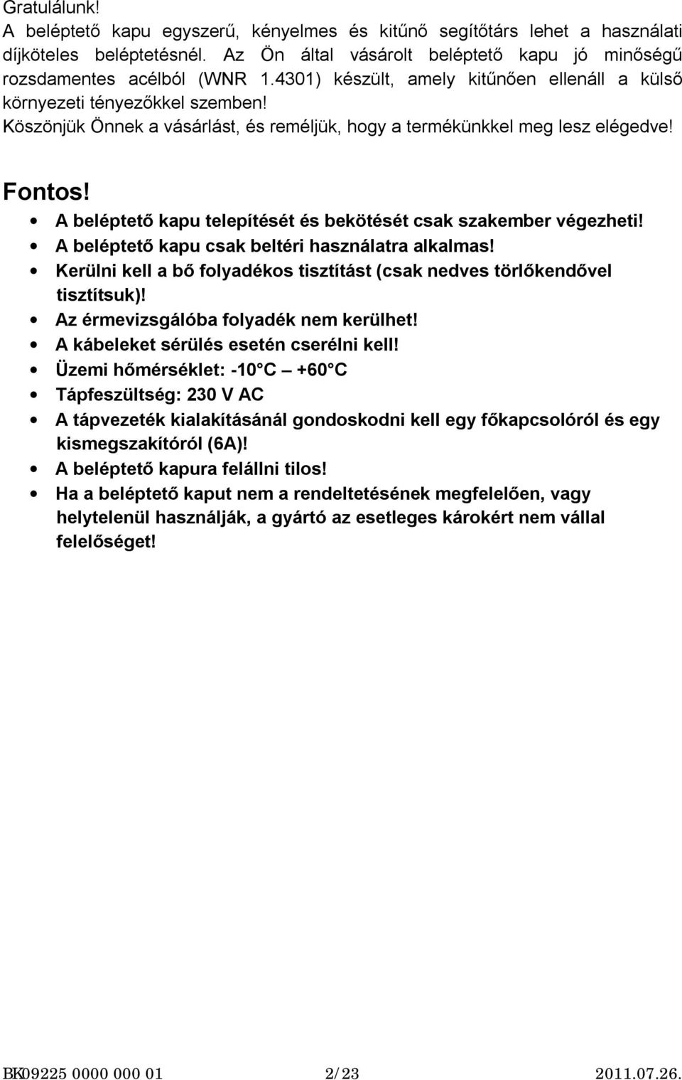 A beléptető kapu telepítését és bekötését csak szakember végezheti! A beléptető kapu csak beltéri használatra alkalmas! Kerülni kell a bő folyadékos tisztítást (csak nedves törlőkendővel tisztítsuk)!