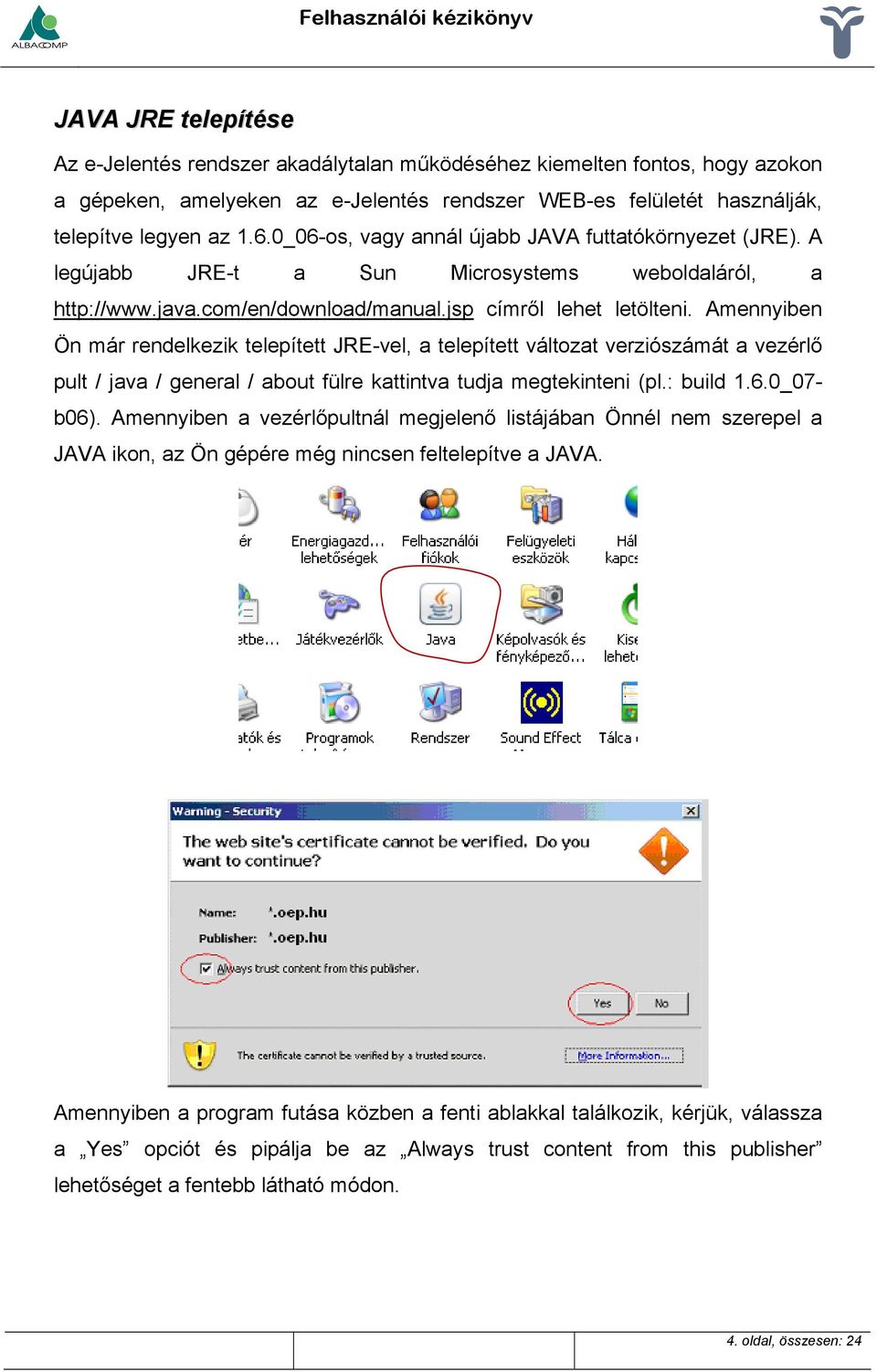 Amennyiben Ön már rendelkezik telepített JRE-vel, a telepített változat verziószámát a vezérlő pult / java / general / about fülre kattintva tudja megtekinteni (pl.: build 1.6.0_07- b06).