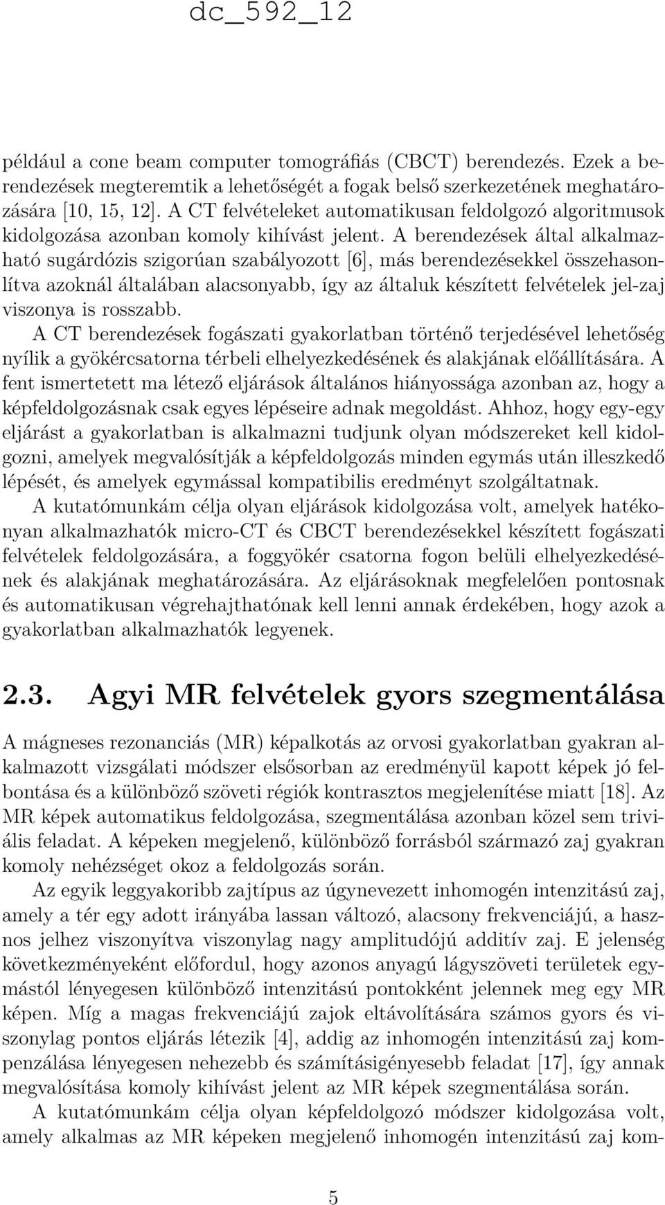 A berendezések által alkalmazható sugárdózis szigorúan szabályozott [6], más berendezésekkel összehasonlítva azoknál általában alacsonyabb, így az általuk készített felvételek jel-zaj viszonya is