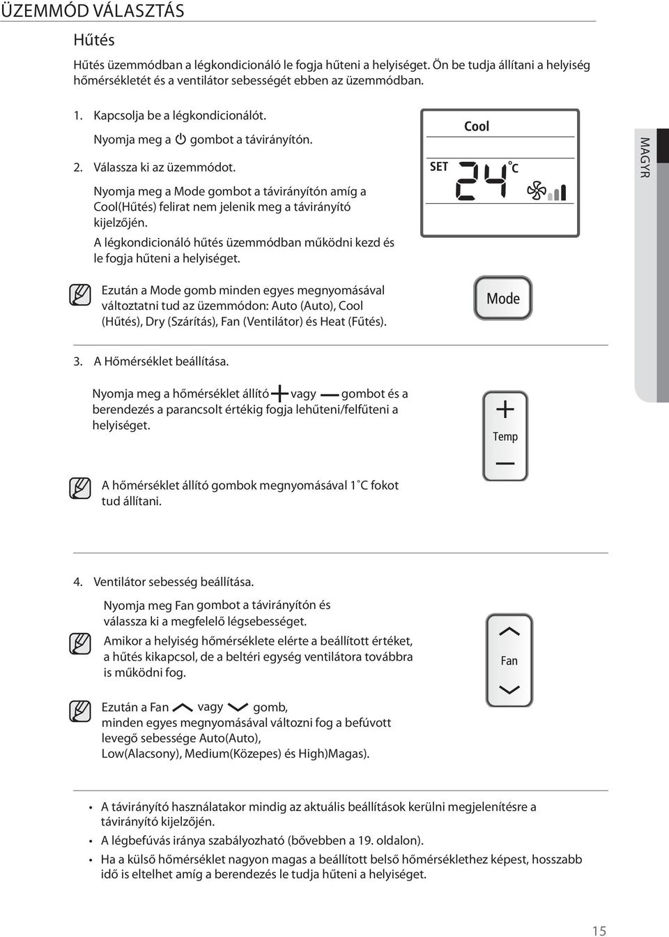 Nyomja meg a Mode gombot a távirányítón amíg a Cool(Hűtés) felirat nem jelenik meg a távirányító kijelzőjén. A légkondicionáló hűtés üzemmódban működni kezd és le fogja hűteni a helyiséget.