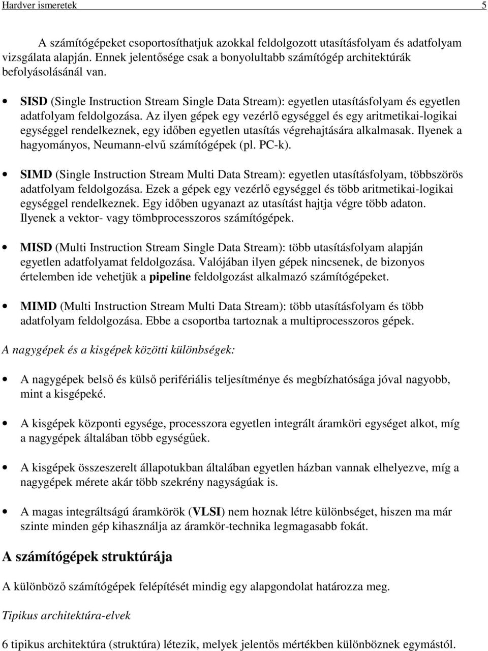 Az ilyen gépek egy vezérlő egységgel és egy aritmetikai-logikai egységgel rendelkeznek, egy időben egyetlen utasítás végrehajtására alkalmasak. Ilyenek a hagyományos, Neumann-elvű számítógépek (pl.