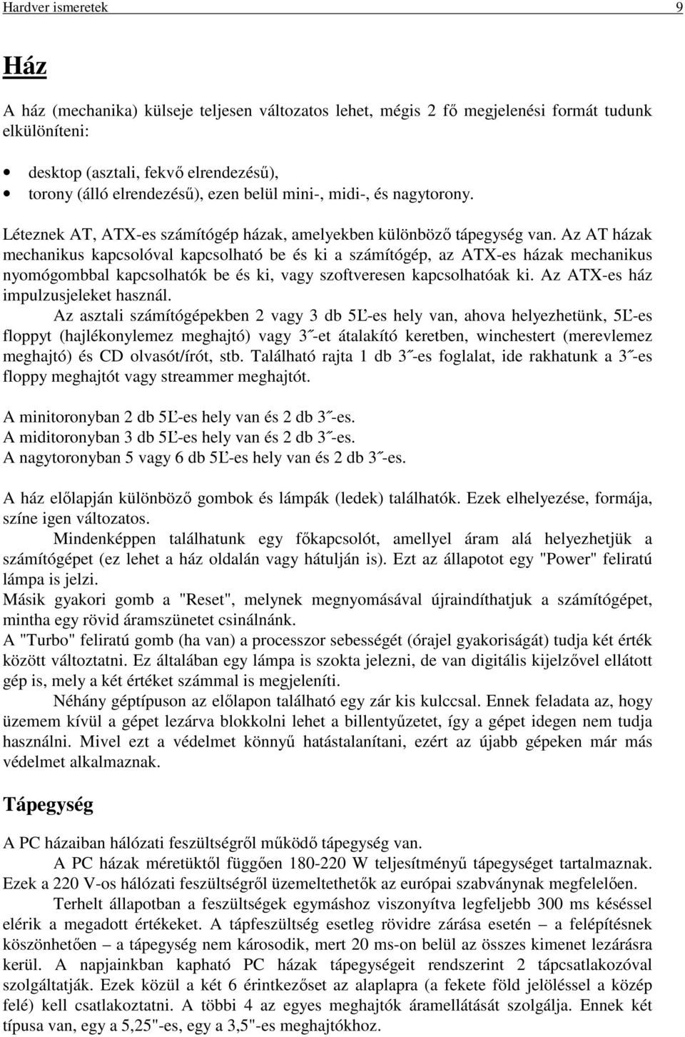 Az AT házak mechanikus kapcsolóval kapcsolható be és ki a számítógép, az ATX-es házak mechanikus nyomógombbal kapcsolhatók be és ki, vagy szoftveresen kapcsolhatóak ki.