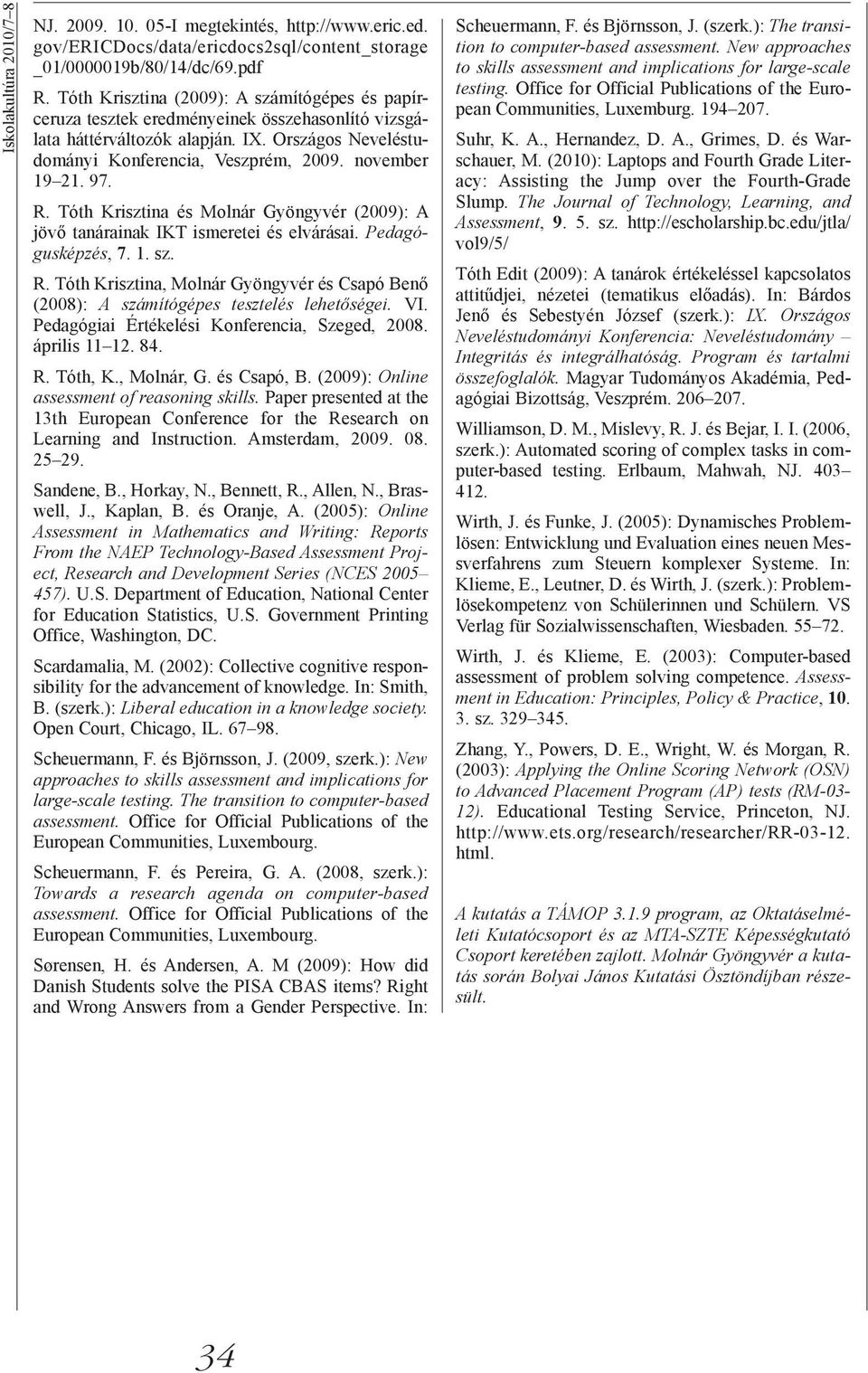 97. R. Tóth Krisztina és Molnár Gyöngyvér (2009): A jövő tanárainak IKT ismeretei és elvárásai. Pedagógusképzés, 7. 1. sz. R. Tóth Krisztina, Molnár Gyöngyvér és Csapó Benő (2008): A számítógépes tesztelés lehetőségei.