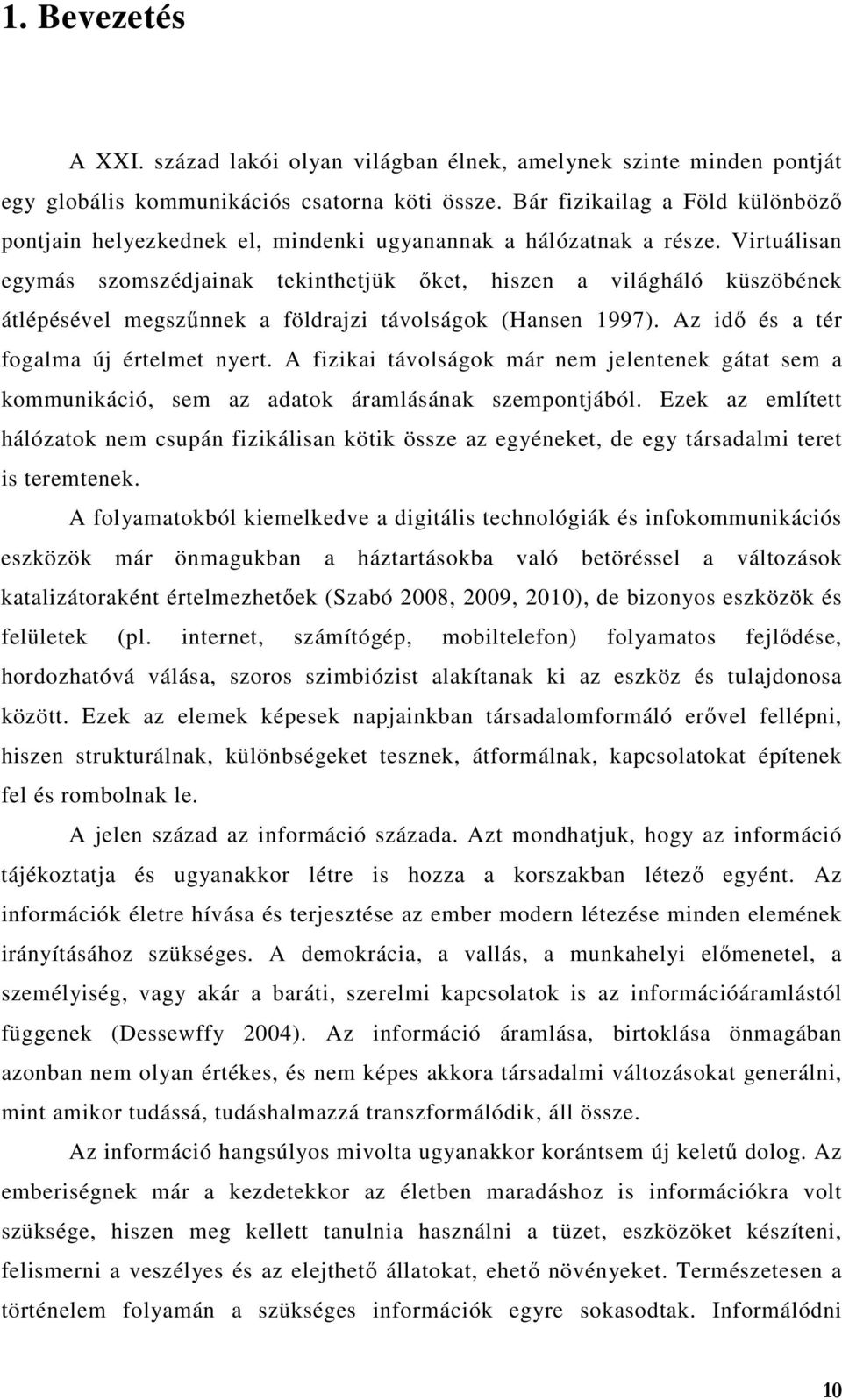 Virtuálisan egymás szomszédjainak tekinthetjük őket, hiszen a világháló küszöbének átlépésével megszűnnek a földrajzi távolságok (Hansen 1997). Az idő és a tér fogalma új értelmet nyert.