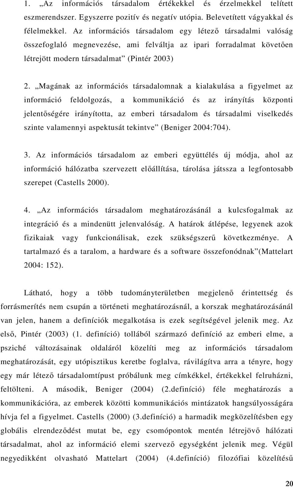 Magának az információs társadalomnak a kialakulása a figyelmet az információ feldolgozás, a kommunikáció és az irányítás központi jelentőségére irányította, az emberi társadalom és társadalmi