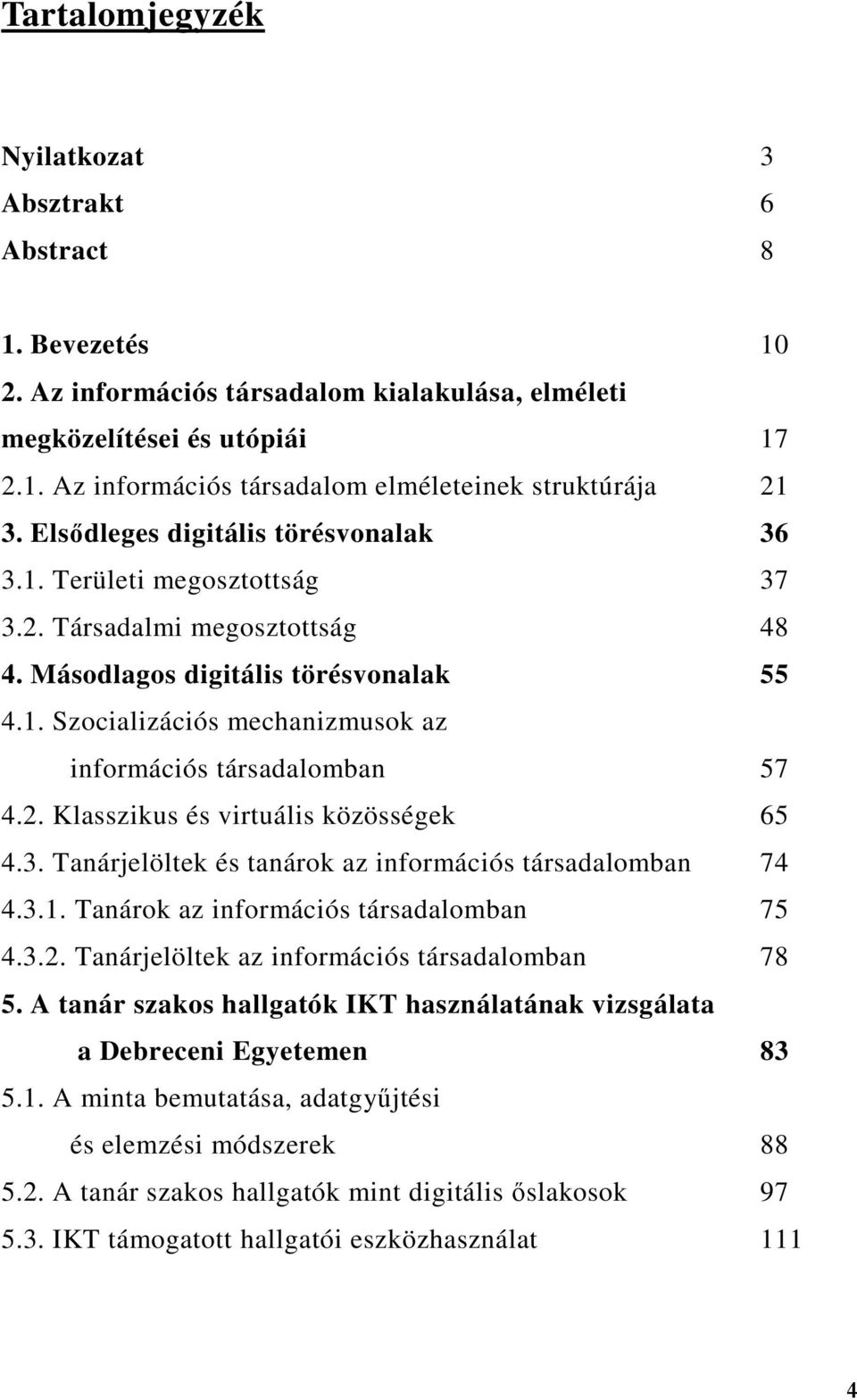 2. Klasszikus és virtuális közösségek 65 4.3. Tanárjelöltek és tanárok az információs társadalomban 74 4.3.1. Tanárok az információs társadalomban 75 4.3.2. Tanárjelöltek az információs társadalomban 78 5.