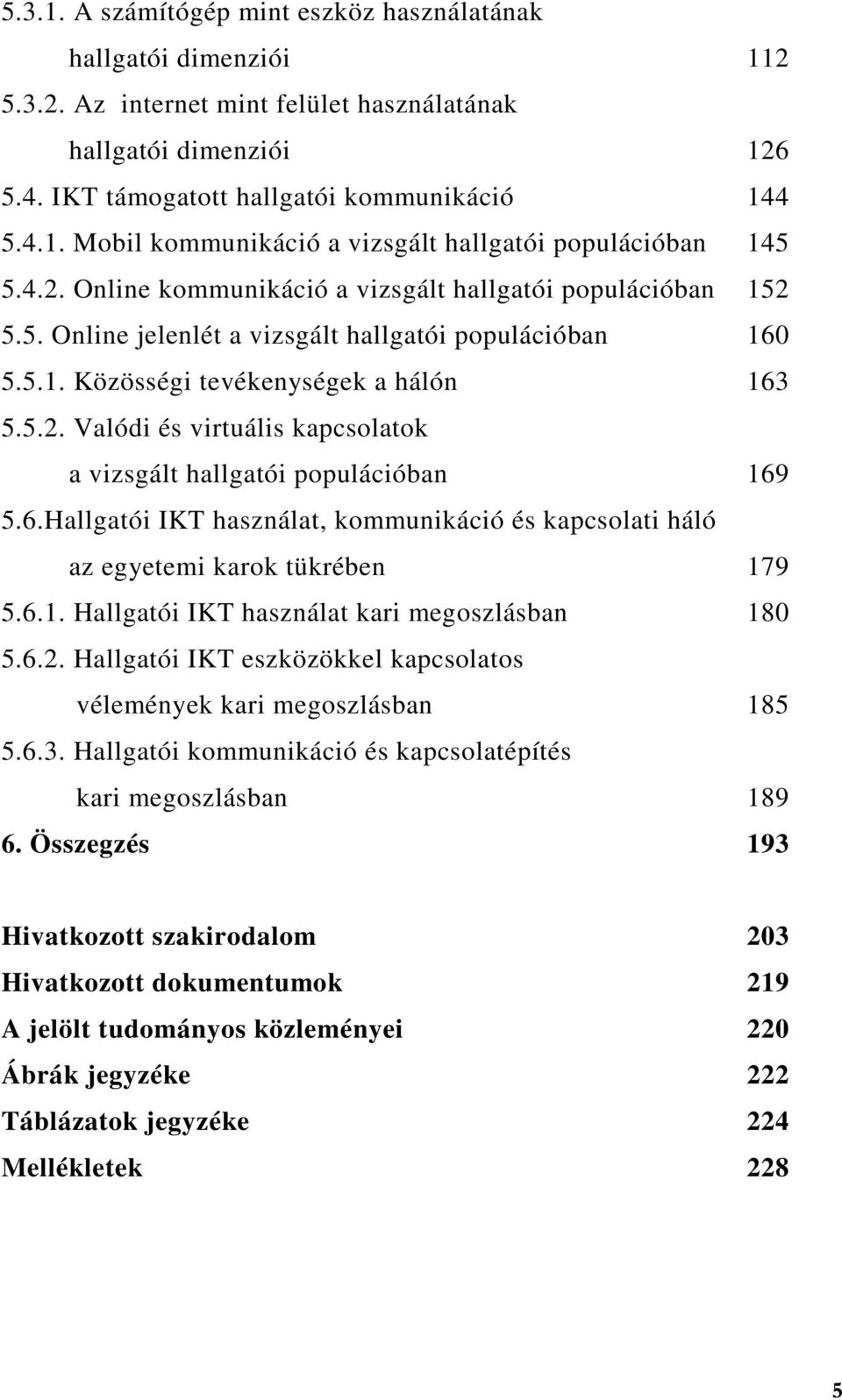 6.Hallgatói IKT használat, kommunikáció és kapcsolati háló az egyetemi karok tükrében 179 5.6.1. Hallgatói IKT használat kari megoszlásban 180 5.6.2.