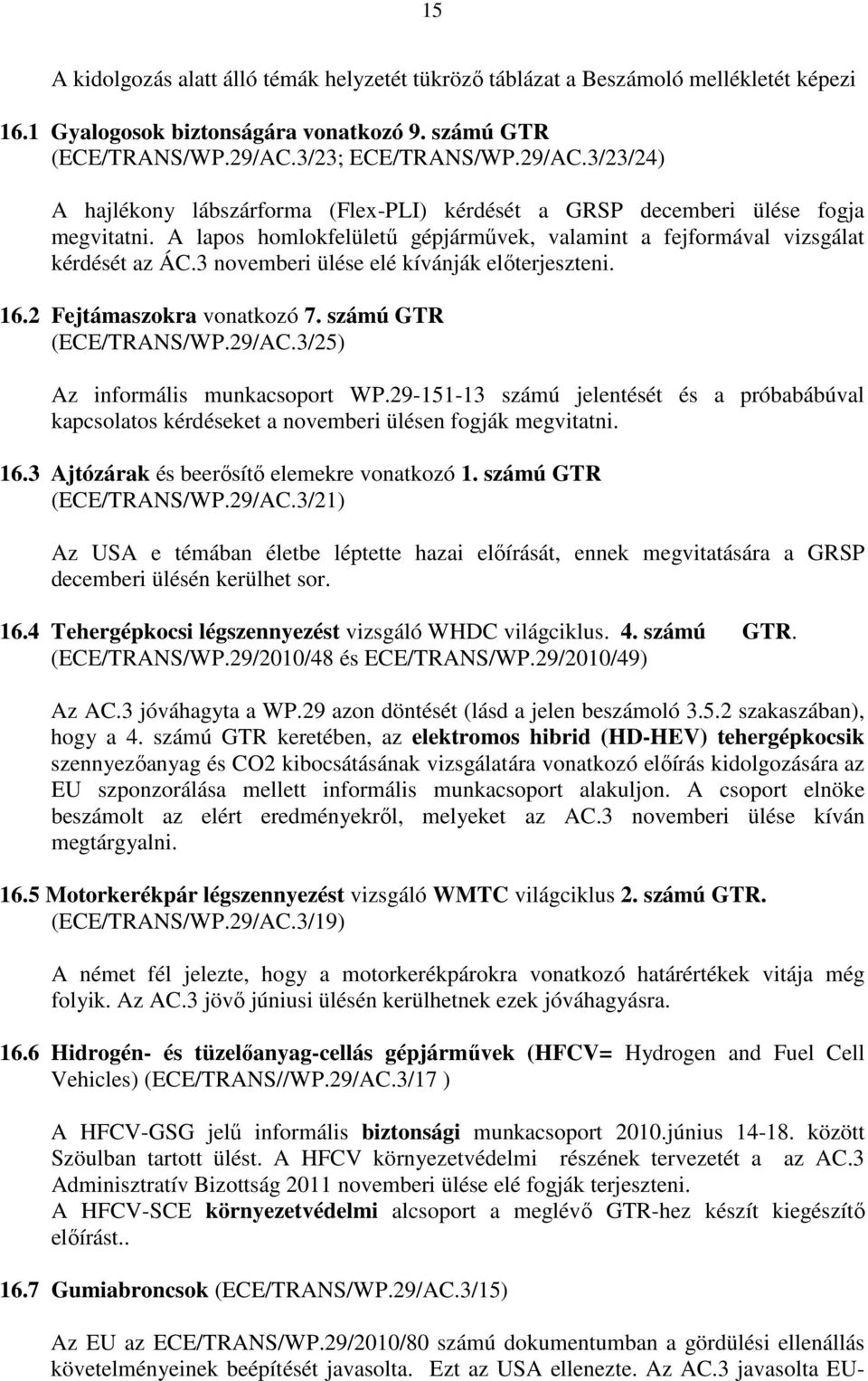 A lapos homlokfelülető gépjármővek, valamint a fejformával vizsgálat kérdését az ÁC.3 novemberi ülése elé kívánják elıterjeszteni. 16.2 Fejtámaszokra vonatkozó 7. számú GTR (ECE/TRANS/WP.29/AC.