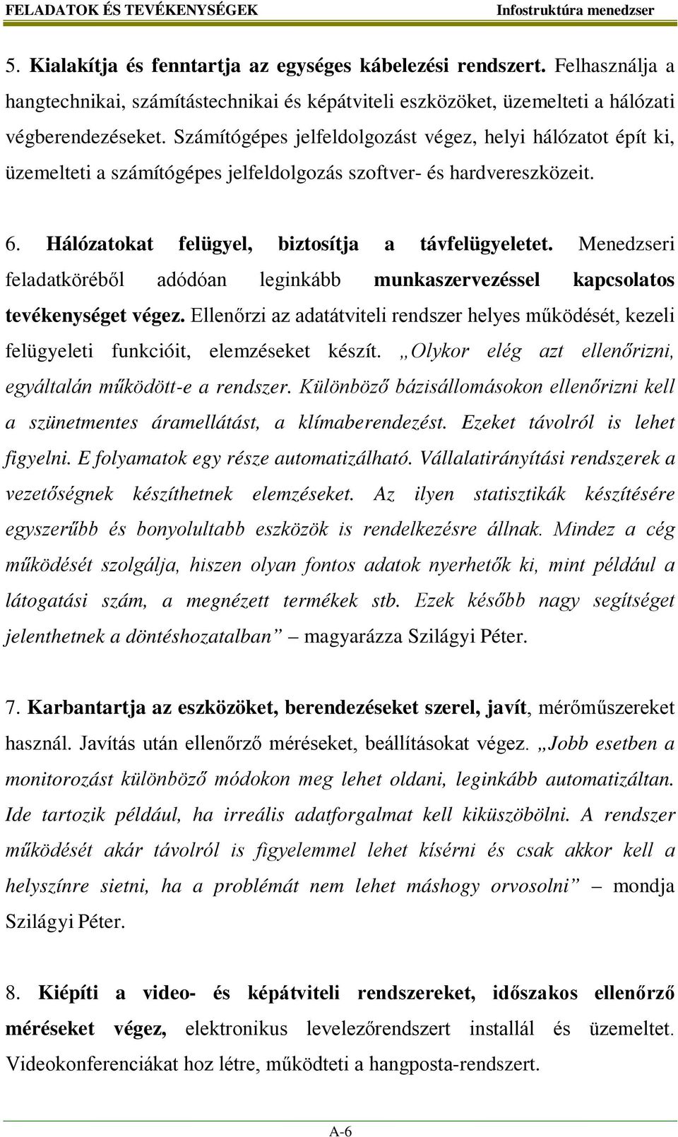 Számítógépes jelfeldolgozást végez, helyi hálózatot épít ki, üzemelteti a számítógépes jelfeldolgozás szoftver- és hardvereszközeit. 6. Hálózatokat felügyel, biztosítja a távfelügyeletet.