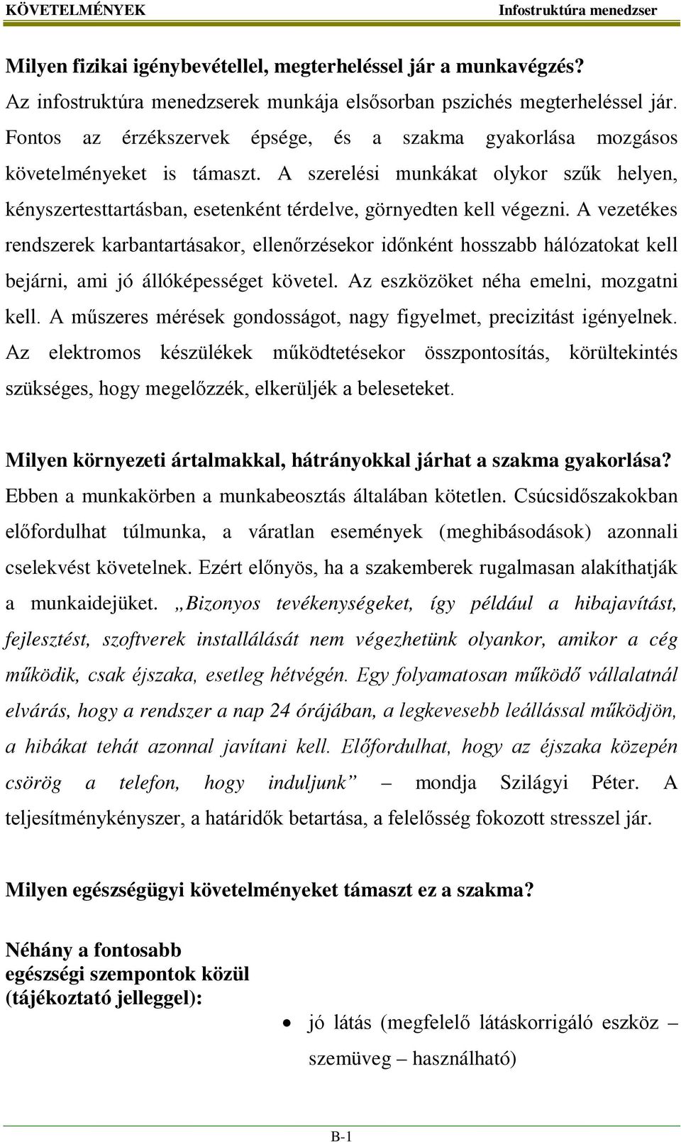 A vezetékes rendszerek karbantartásakor, ellenőrzésekor időnként hosszabb hálózatokat kell bejárni, ami jó állóképességet követel. Az eszközöket néha emelni, mozgatni kell.