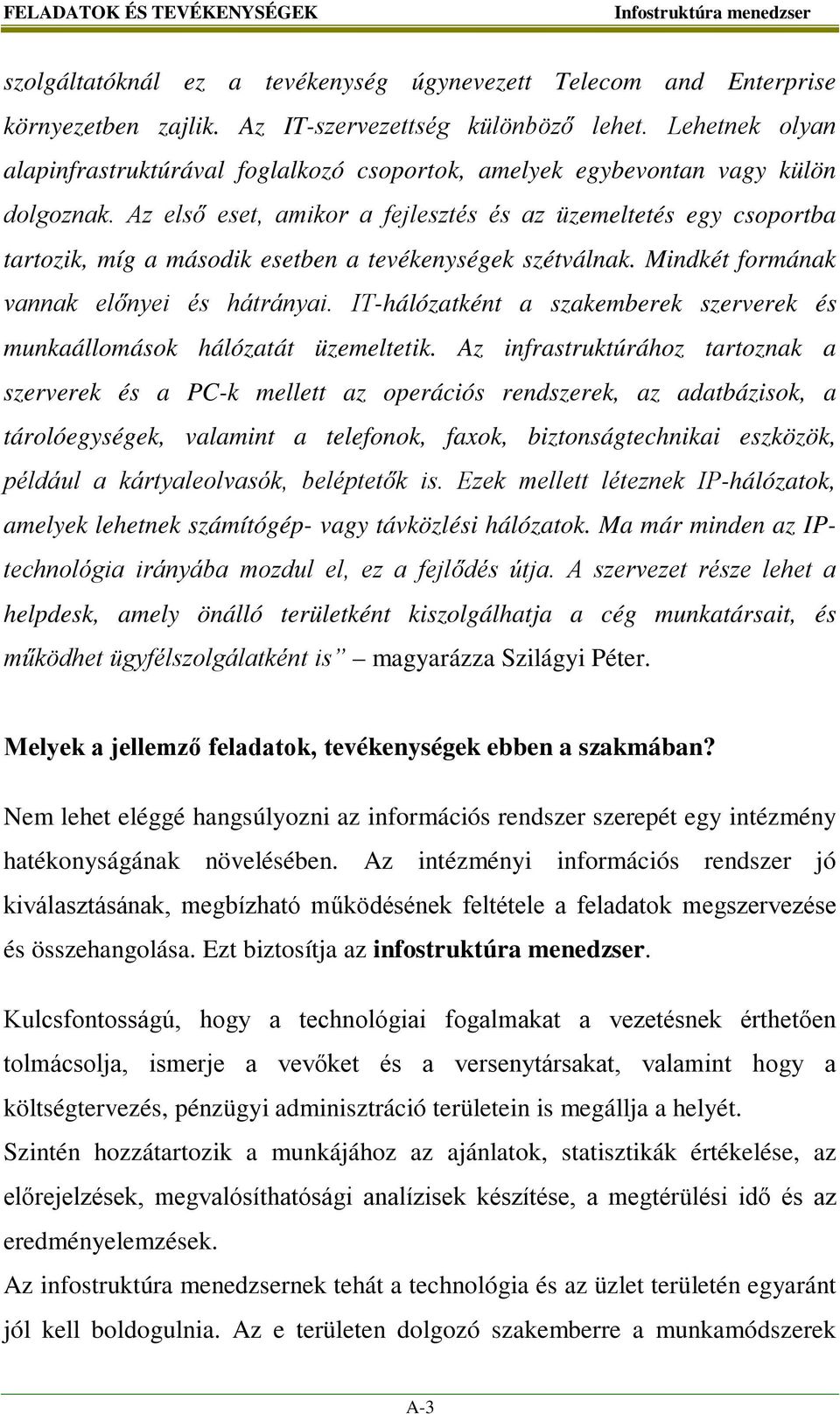 Az első eset, amikor a fejlesztés és az üzemeltetés egy csoportba tartozik, míg a második esetben a tevékenységek szétválnak. Mindkét formának vannak előnyei és hátrányai.