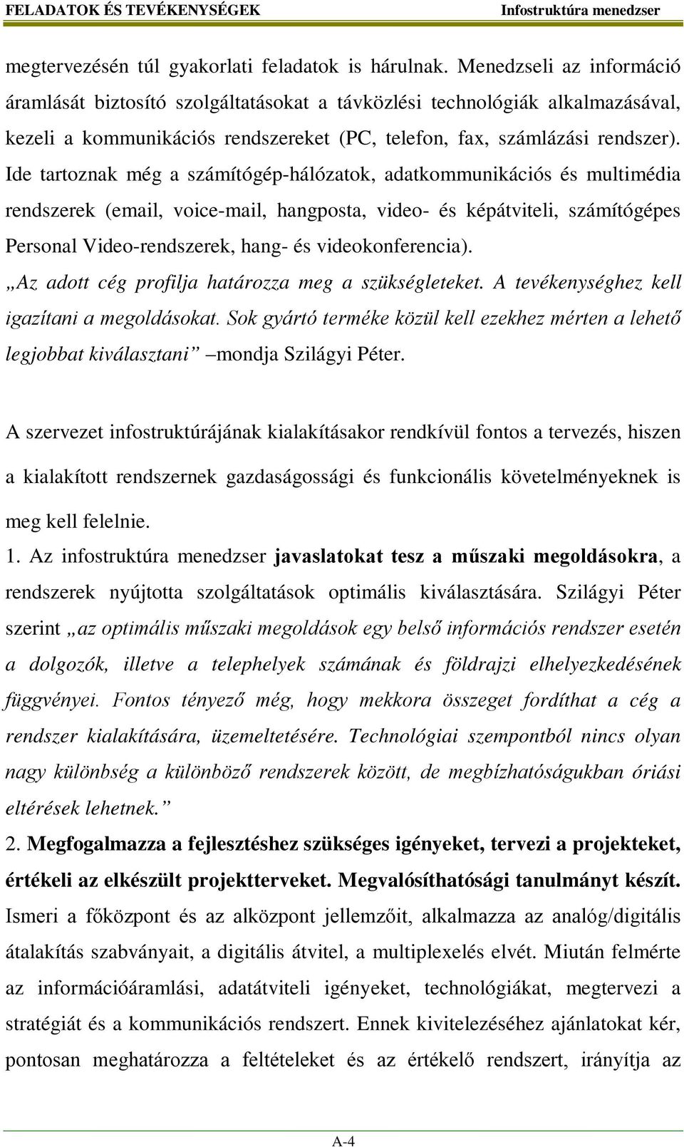 Ide tartoznak még a számítógép-hálózatok, adatkommunikációs és multimédia rendszerek (email, voice-mail, hangposta, video- és képátviteli, számítógépes Personal Video-rendszerek, hang- és