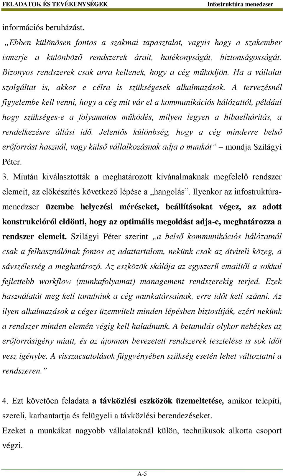 A tervezésnél figyelembe kell venni, hogy a cég mit vár el a kommunikációs hálózattól, például hogy szükséges-e a folyamatos működés, milyen legyen a hibaelhárítás, a rendelkezésre állási idő.