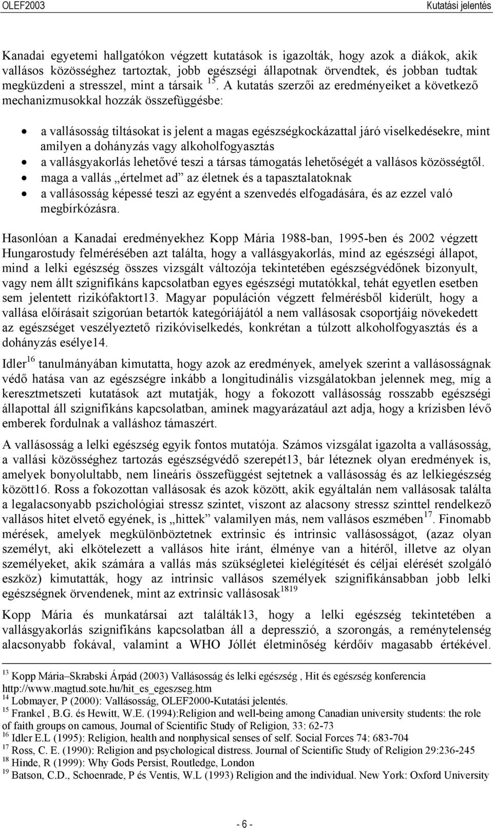 A kutatás szerzői az eredményeiket a következő mechanizmusokkal hozzák összefüggésbe: a vallásosság tiltásokat is jelent a magas egészségkockázattal járó viselkedésekre, mint amilyen a dohányzás vagy