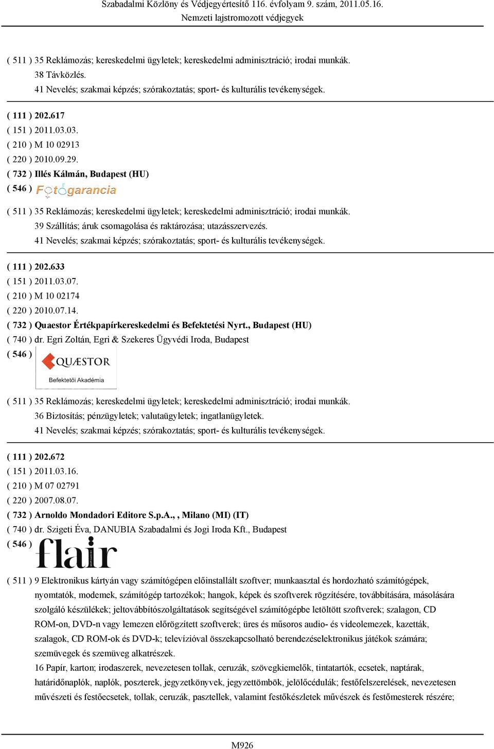 39 Szállítás; áruk csomagolása és raktározása; utazásszervezés. ( 111 ) 202.633 ( 151 ) 2011.03.07. ( 210 ) M 10 02174 ( 220 ) 2010.07.14. ( 732 ) Quaestor Értékpapírkereskedelmi és Befektetési Nyrt.