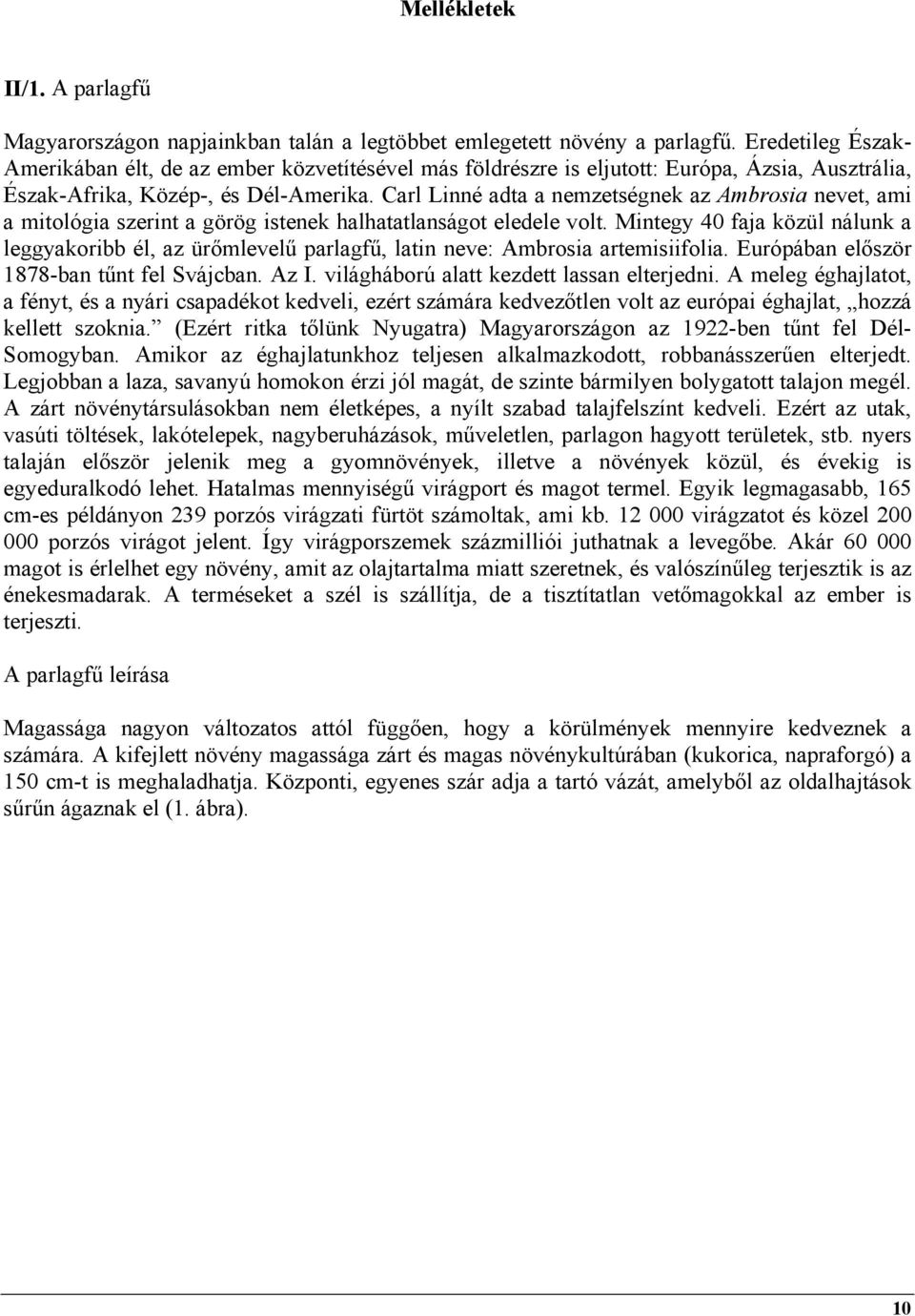 Carl Linné adta a nemzetségnek az Ambrosia nevet, ami a mitológia szerint a görög istenek halhatatlanságot eledele volt.