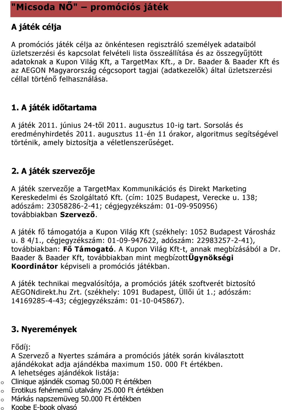 június 24-től 2011. augusztus 10-ig tart. Srslás és eredményhirdetés 2011. augusztus 11-én 11 órakr, algritmus segítségével történik, amely biztsítja a véletlenszerűséget. 2. A játék szervezője A játék szervezője a TargetMax Kmmunikációs és Direkt Marketing Kereskedelmi és Szlgáltató Kft.