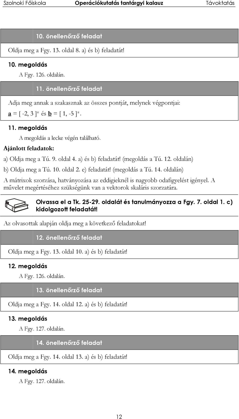 Ajánlott feladatok: a) Oldja meg a Tú. 9. oldal 4. a) és b) feladatát! (megoldás a Tú. 2. oldalán) b) Oldja meg a Tú. 0. oldal 2. e) feladatát! (megoldás a Tú. 4. oldalán) A mátrixok szorzása, hatványozása az eddigieknél is nagyobb odafigyelést igényel.