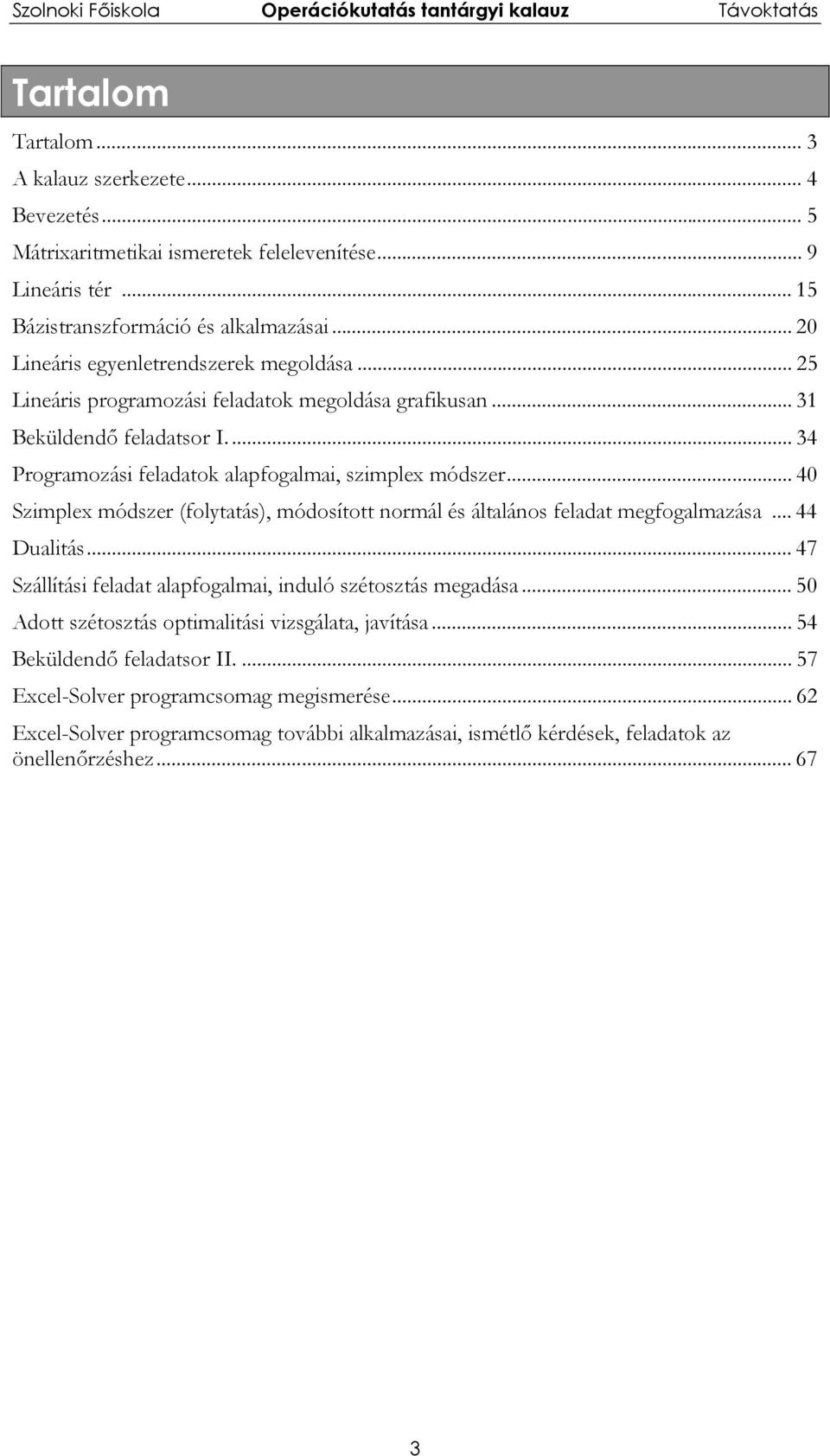 .. 40 Szimplex módszer (folytatás), módosított normál és általános feladat megfogalmazása... 44 Dualitás... 47 Szállítási feladat alapfogalmai, induló szétosztás megadása.