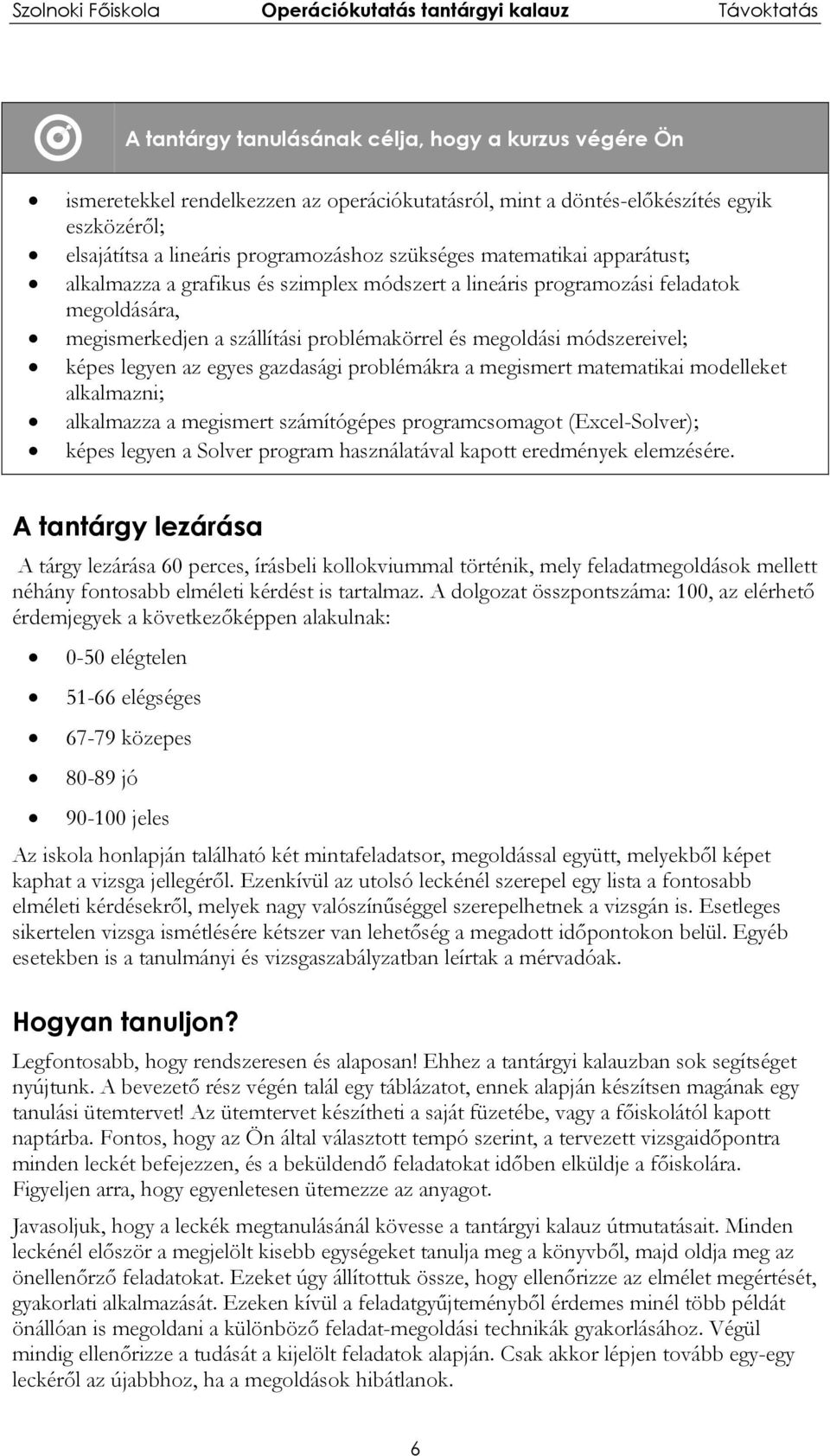 egyes gazdasági problémákra a megismert matematikai modelleket alkalmazni; alkalmazza a megismert számítógépes programcsomagot (Excel-Solver); képes legyen a Solver program használatával kapott