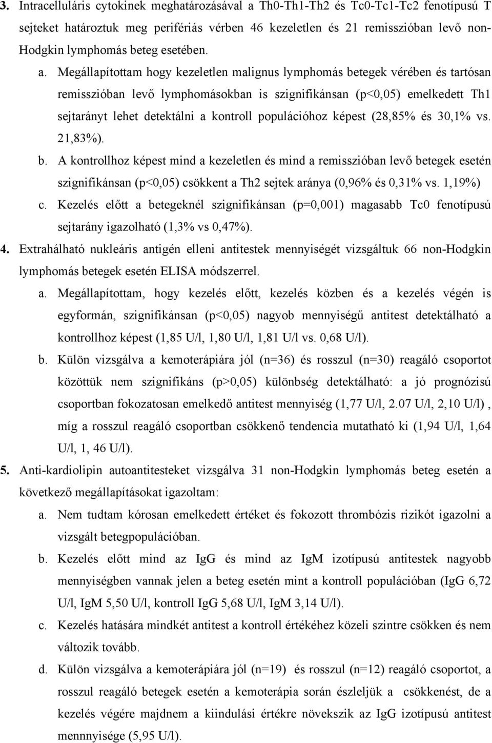 Megállapítottam hogy kezeletlen malignus lymphomás betegek vérében és tartósan remisszióban lev lymphomásokban is szignifikánsan (p<0,05) emelkedett Th1 sejtarányt lehet detektálni a kontroll