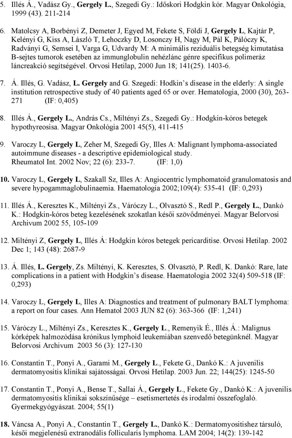 Udvardy M: A minimális reziduális betegség kimutatása B-sejtes tumorok esetében az immunglobulin nehézlánc génre specifikus polimeráz láncreakció segítségével. Orvosi Hetilap, 2000 Jun 18; 141(25).