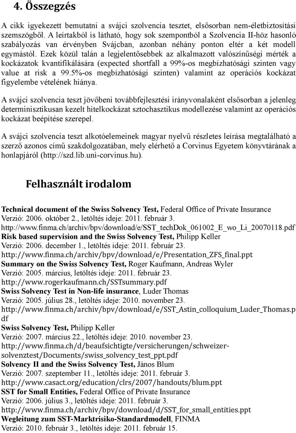 Ezek közül talán a legjelentősebbek az alkalmazott valószínűségi mérték a kockázatok kvantifikálására (expected shortfall a 99%-os megbízhatósági szinten vagy value at risk a 99.