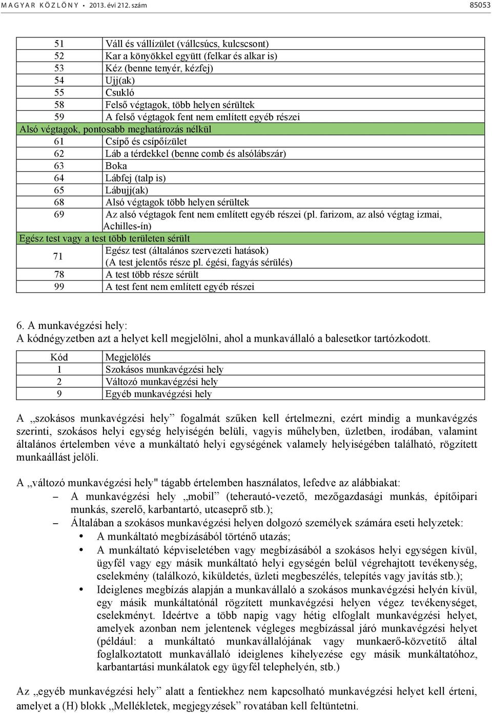 fels végtagok fent nem említett egyéb részei Alsó végtagok, pontosabb meghatározás nélkül 61 Csíp és csípízület 62 Láb a térdekkel (benne comb és alsólábszár) 63 Boka 64 Lábfej (talp is) 65