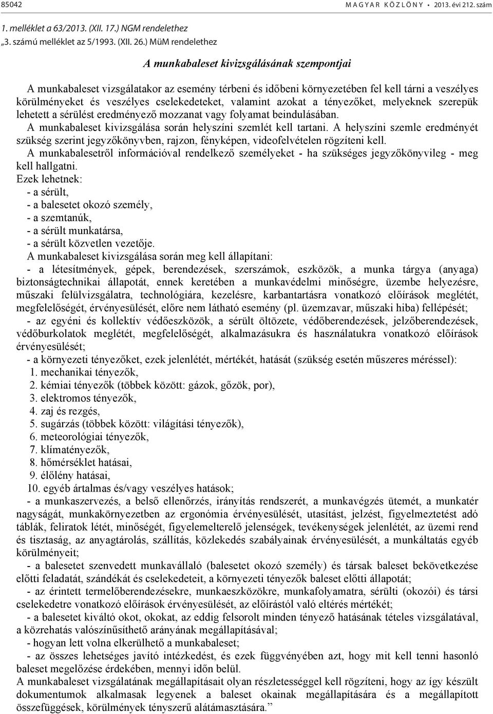 cselekedeteket, valamint azokat a tényezket, melyeknek szerepük lehetett a sérülést eredményez mozzanat vagy folyamat beindulásában. A munkabaleset kivizsgálása során helyszíni szemlét kell tartani.