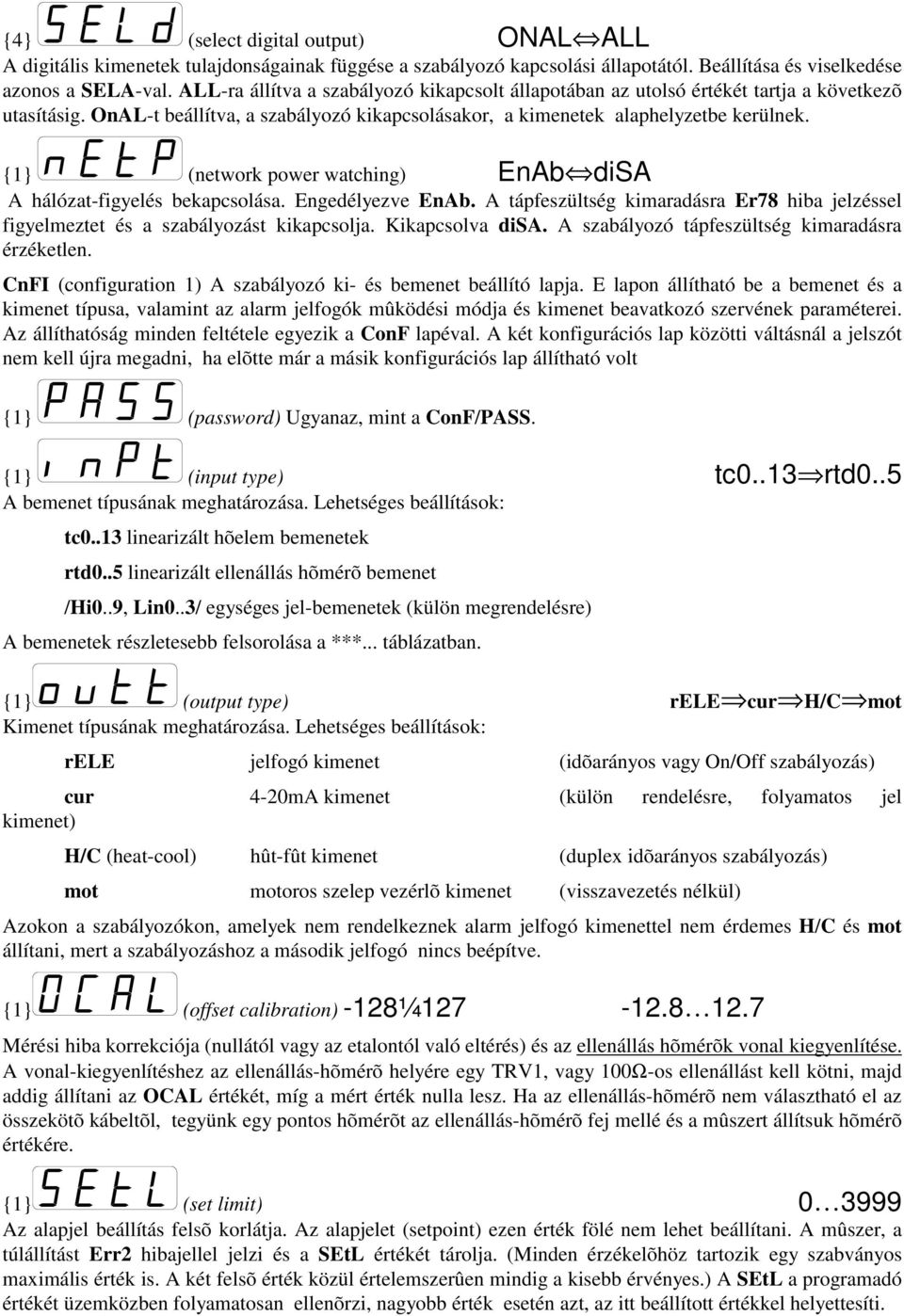 {1} (network power watching) EnAb disa A hálózat-figyelés bekapcsolása. Engedélyezve EnAb. A tápfeszültség kimaradásra Er78 hiba jelzéssel figyelmeztet és a szabályozást kikapcsolja. Kikapcsolva disa.