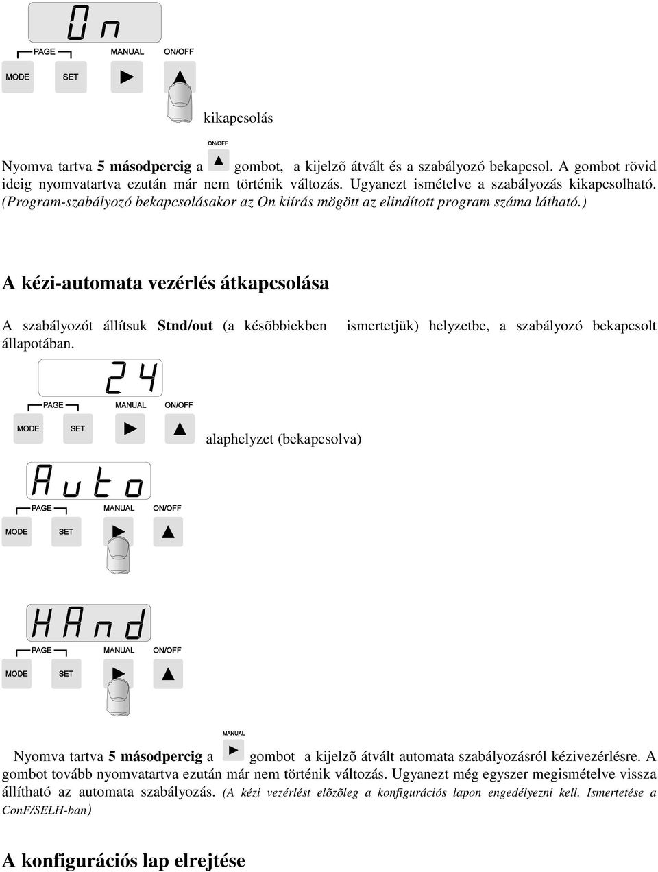 ) A kézi-automata vezérlés átkapcsolása A szabályozót állítsuk Stnd/out (a késõbbiekben ismertetjük) helyzetbe, a szabályozó bekapcsolt állapotában.
