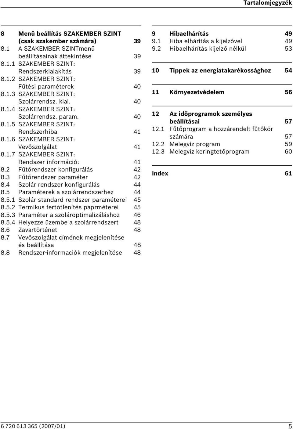 2 Fűtőrendszer konfigurálás 42 8.3 Fűtőrendszer paraméter 42 8.4 Szolár rendszer konfigurálás 44 8.5 Paraméterek a szolárrendszerhez 44 8.5.1 Szolár standard rendszer paraméterei 45 8.5.2 Termikus fertőtlenítés paprméterei 45 8.