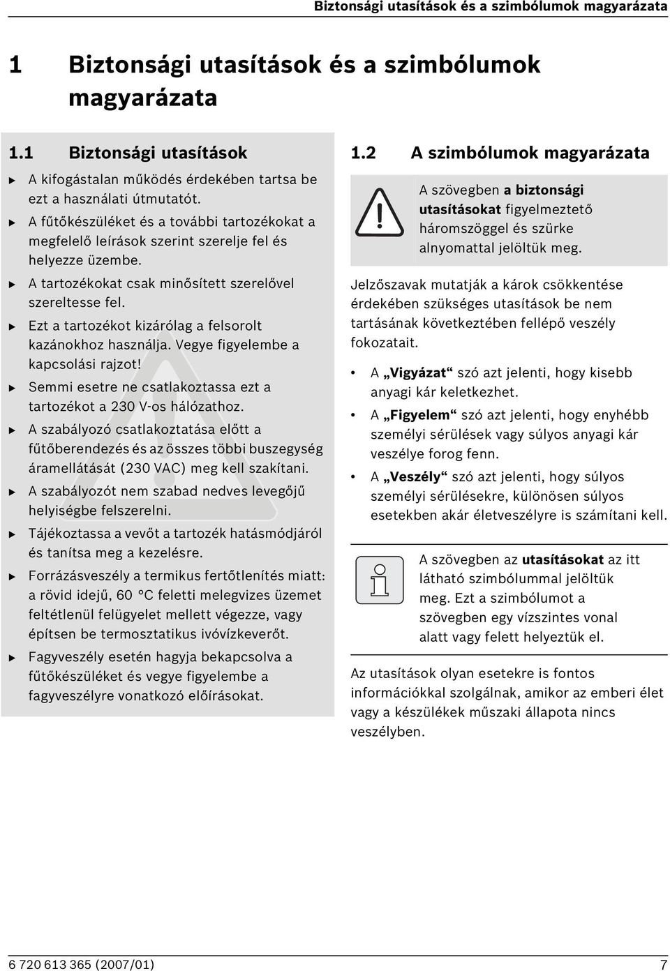 Ezt a tartozékot kizárólag a felsorolt kazánokhoz használja. Vegye figyelembe a kapcsolási rajzot! Semmi esetre ne csatlakoztassa ezt a tartozékot a 230 V-os hálózathoz.