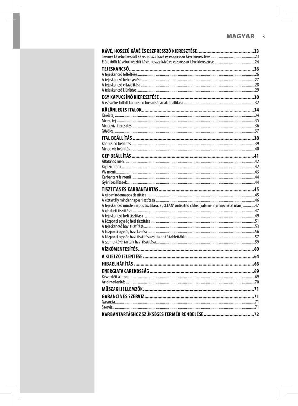 .. 28 A tejeskancsó kiürítése... 29 EGY KAPUCSÍNÓ KIERESZTÉSE...30 A csészébe töltött kapucsínó hosszúságának beállítása...32 KÜLÖNLEGES ITALOK...34 Kávéstej... 34 Meleg tej... 35 Melegvíz-kieresztés.