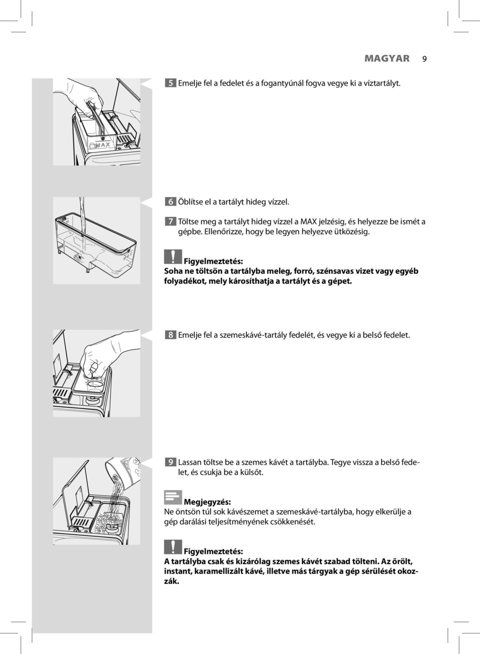 8 Emelje fel a szemeskávé-tartály fedelét, és vegye ki a belső fedelet. 9 Lassan töltse be a szemes kávét a tartályba. Tegye vissza a belső fedelet, és csukja be a külsőt.